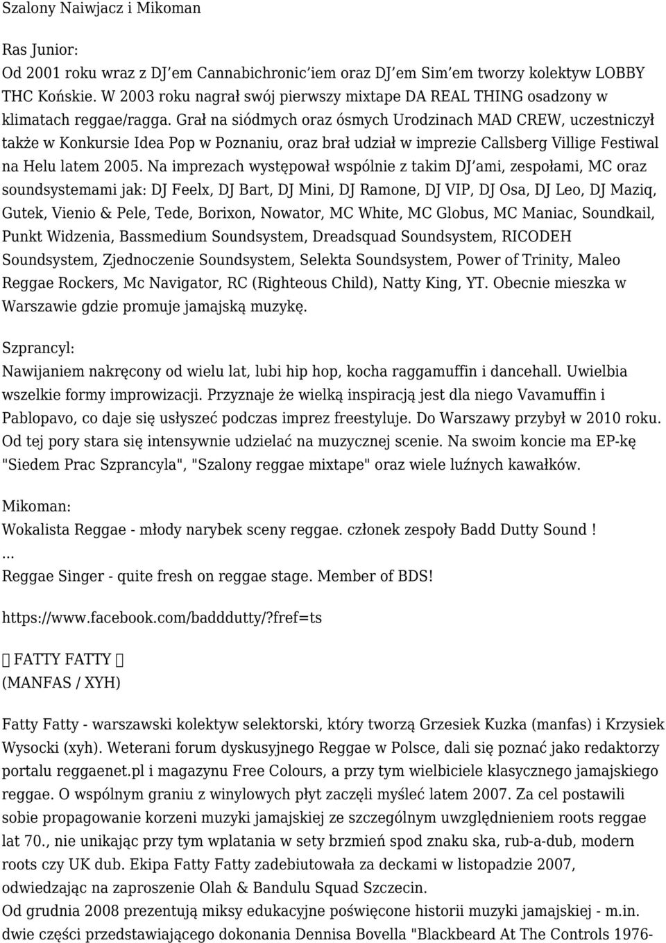 Grał na siódmych oraz ósmych Urodzinach MAD CREW, uczestniczył także w Konkursie Idea Pop w Poznaniu, oraz brał udział w imprezie Callsberg Villige Festiwal na Helu latem 2005.
