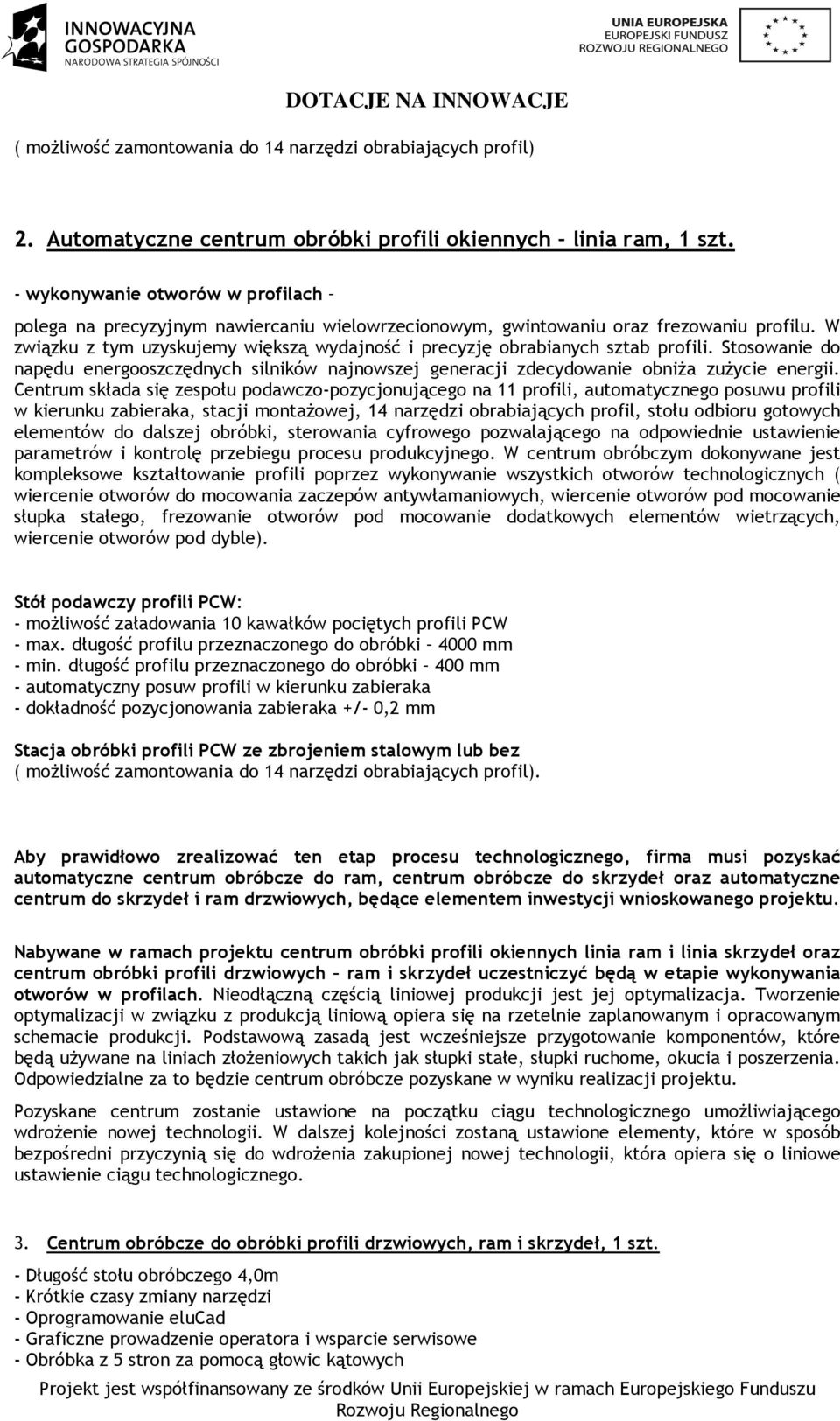 W związku z tym uzyskujemy większą wydajność i precyzję obrabianych sztab profili. Stosowanie do napędu energooszczędnych silników najnowszej generacji zdecydowanie obniża zużycie energii.