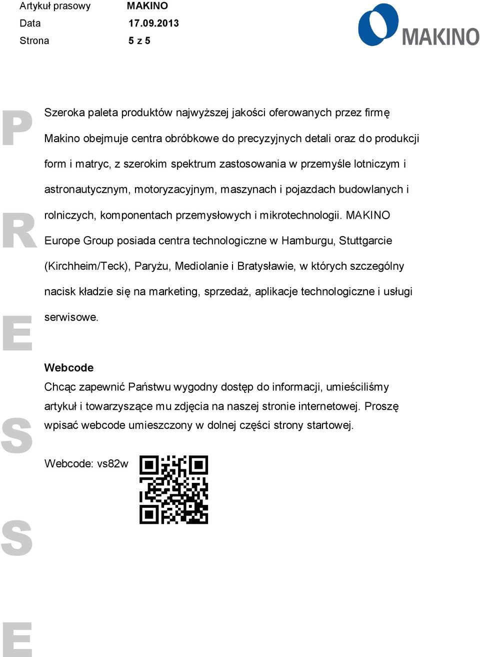 MAKINO urope Group posiada centra technologiczne w Hamburgu, tuttgarcie (Kirchheim/Teck), aryżu, Mediolanie i Bratysławie, w których szczególny nacisk kładzie się na marketing, sprzedaż, aplikacje