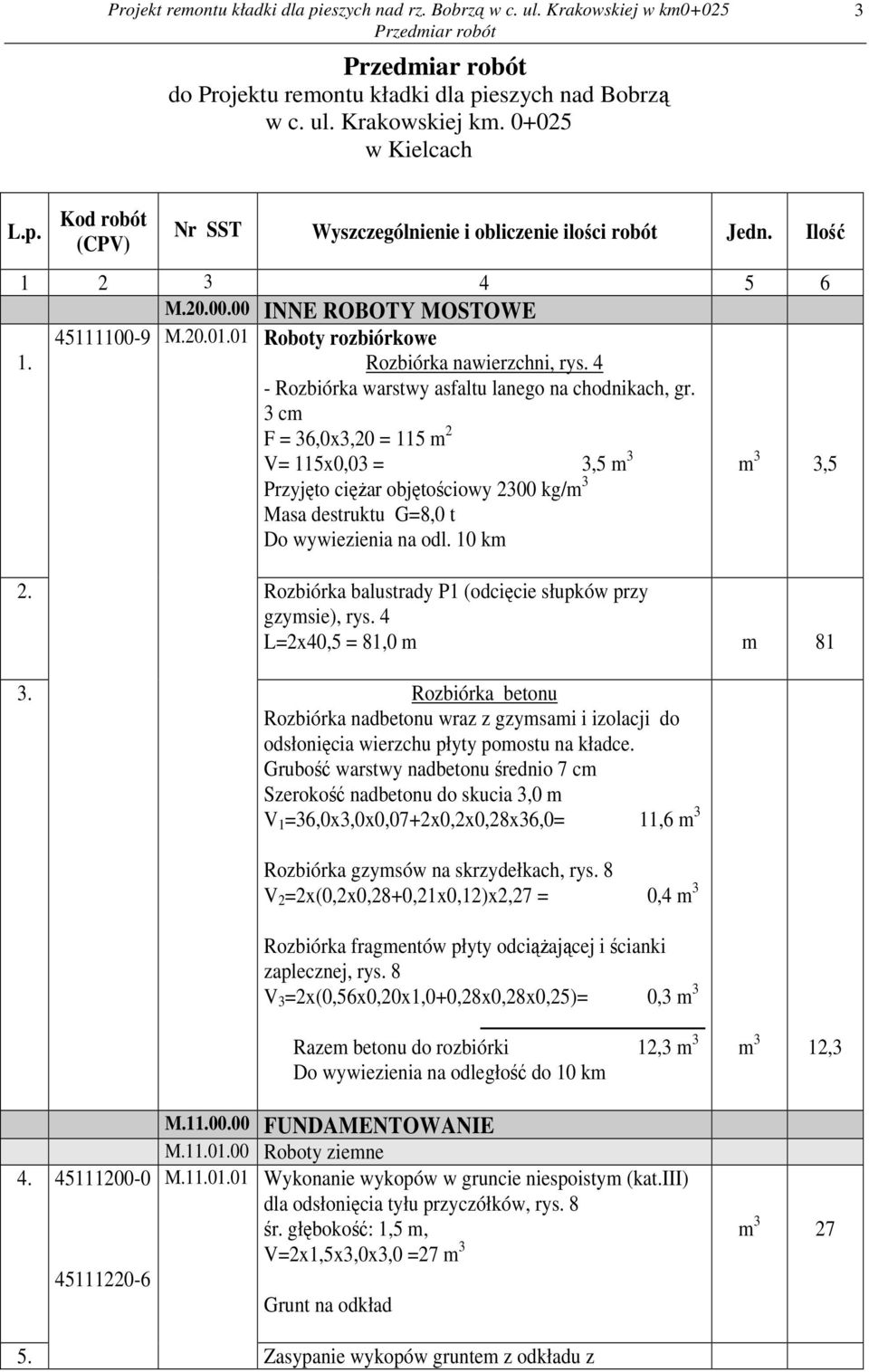 3 cm F = 36,0x3,20 = 115 m 2 V= 115x0,03 = 3,5 m 3 m 3 3,5 Przyjęto cięŝar objętościowy 2300 kg/m 3 Masa destruktu G=8,0 t Do wywiezienia na odl. 10 km 2.