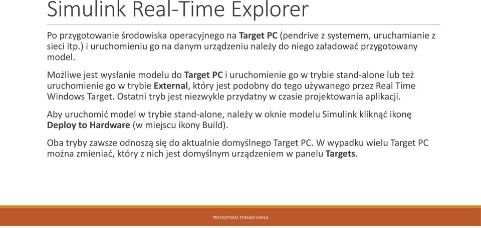 Możliwe jest wysłanie modelu do Target PC i uruchomienie go w trybie stand-alone lub też uruchomienie go w trybie External, który jest podobny do tego używanego przez Real Time Windows Target.