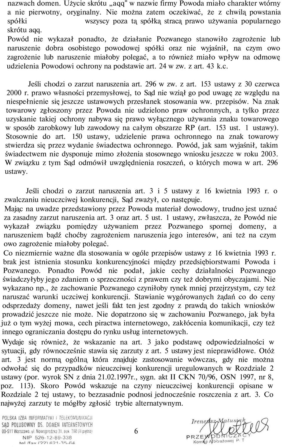 Powód nie wykazał ponadto, że działanie Pozwanego stanowiło zagrożenie lub naruszenie dobra osobistego powodowej spółki oraz nie wyjaśnił, na czym owo zagrożenie lub naruszenie miałoby polegać, a to
