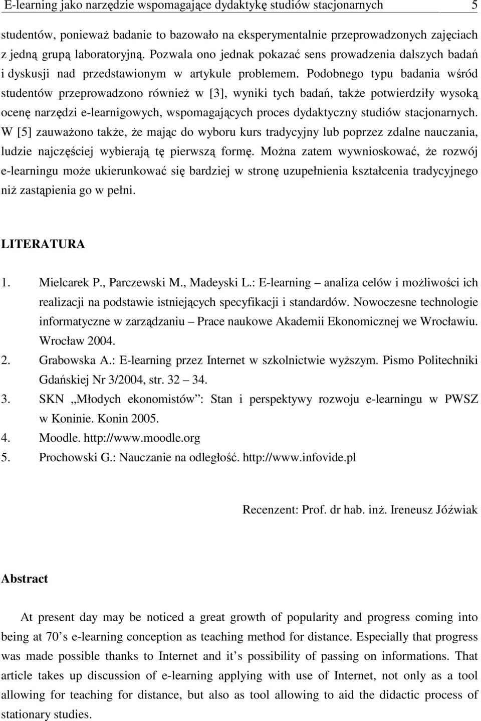 Podobnego typu badania wśród studentów przeprowadzono równieŝ w [3], wyniki tych badań, takŝe potwierdziły wysoką ocenę narzędzi e-learnigowych, wspomagających proces dydaktyczny studiów
