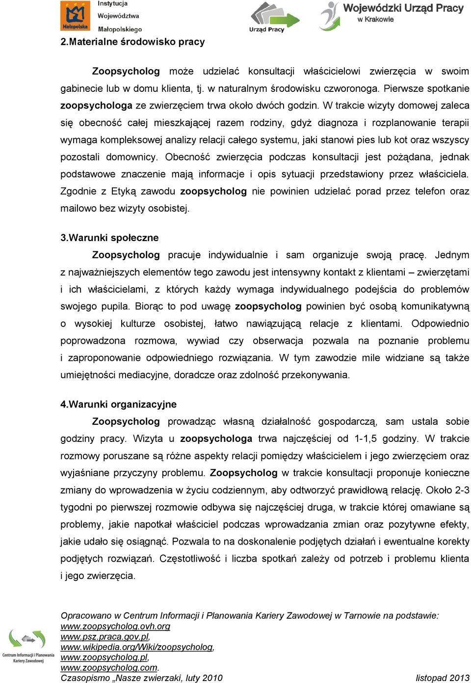 W trakcie wizyty domowej zaleca się obecność całej mieszkającej razem rodziny, gdyż diagnoza i rozplanowanie terapii wymaga kompleksowej analizy relacji całego systemu, jaki stanowi pies lub kot oraz