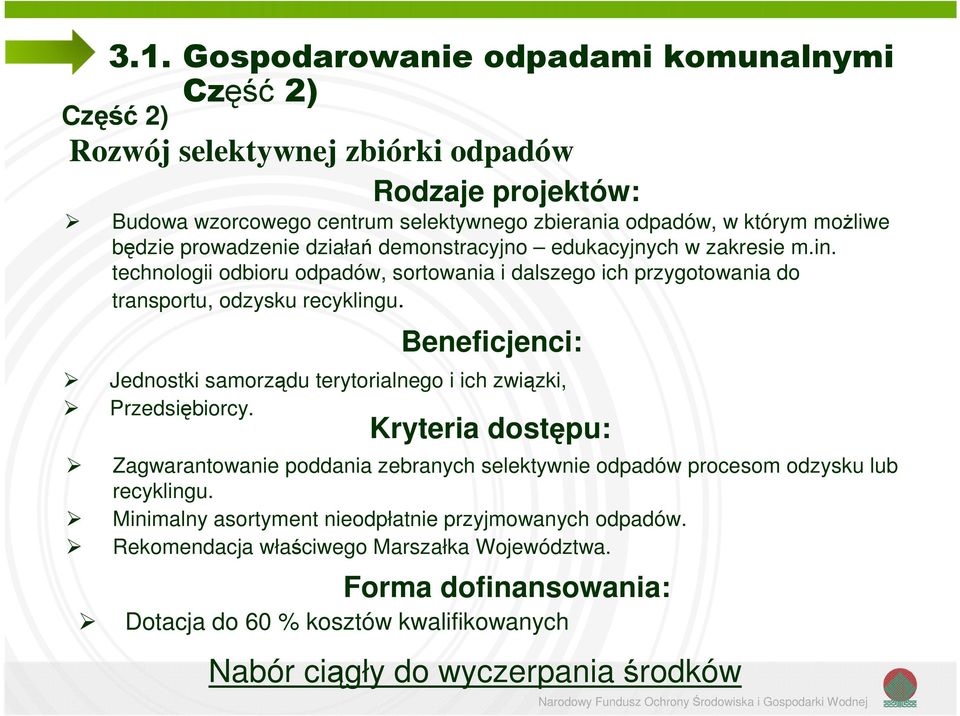 Beneficjenci: Jednostki samorządu terytorialnego i ich związki, Przedsiębiorcy. Kryteria dostępu: Zagwarantowanie poddania zebranych selektywnie odpadów procesom odzysku lub recyklingu.