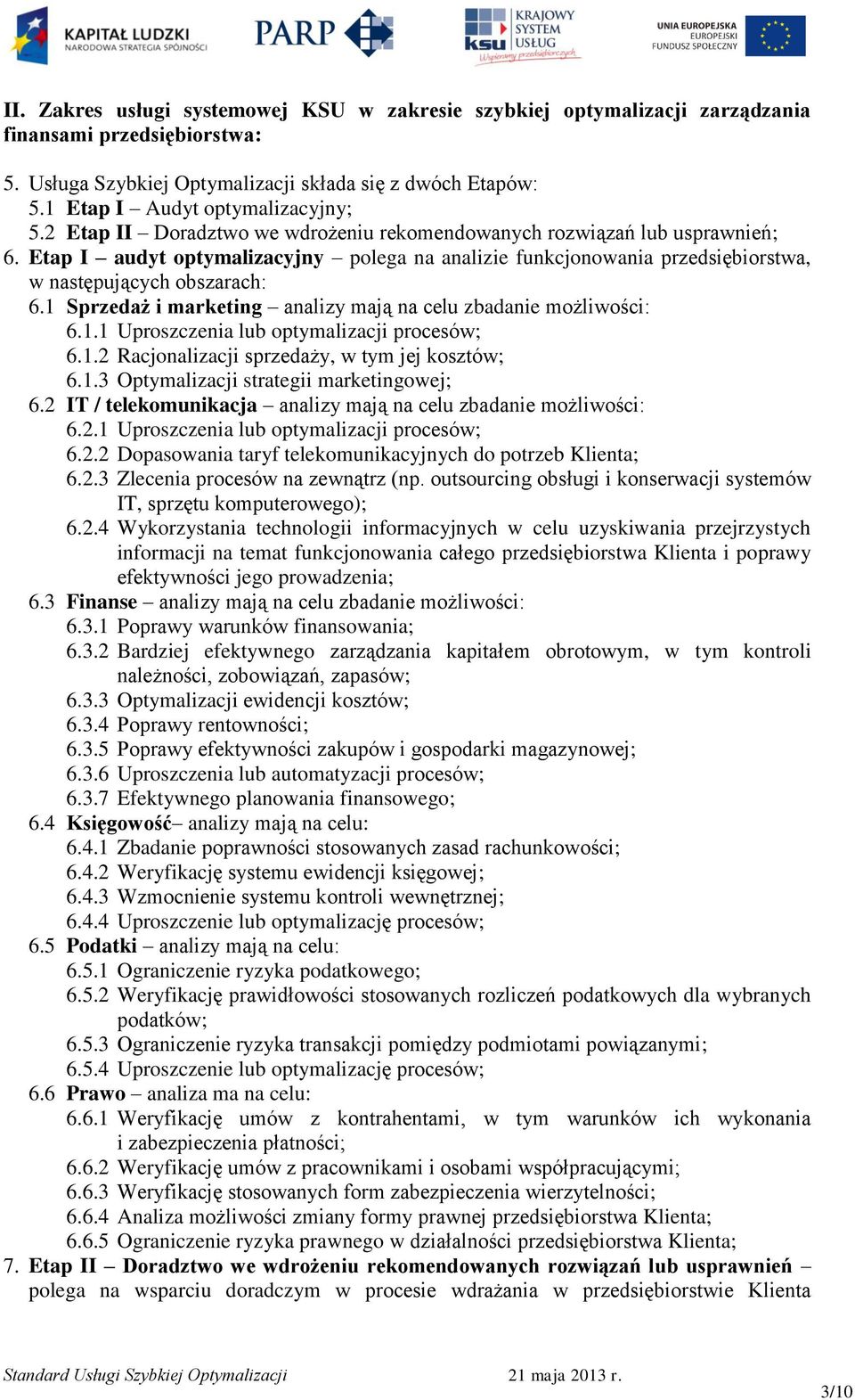 Etap I audyt optymalizacyjny polega na analizie funkcjonowania przedsiębiorstwa, w następujących obszarach: 6.1 Sprzedaż i marketing analizy mają na celu zbadanie możliwości: 6.1.1 Uproszczenia lub optymalizacji procesów; 6.