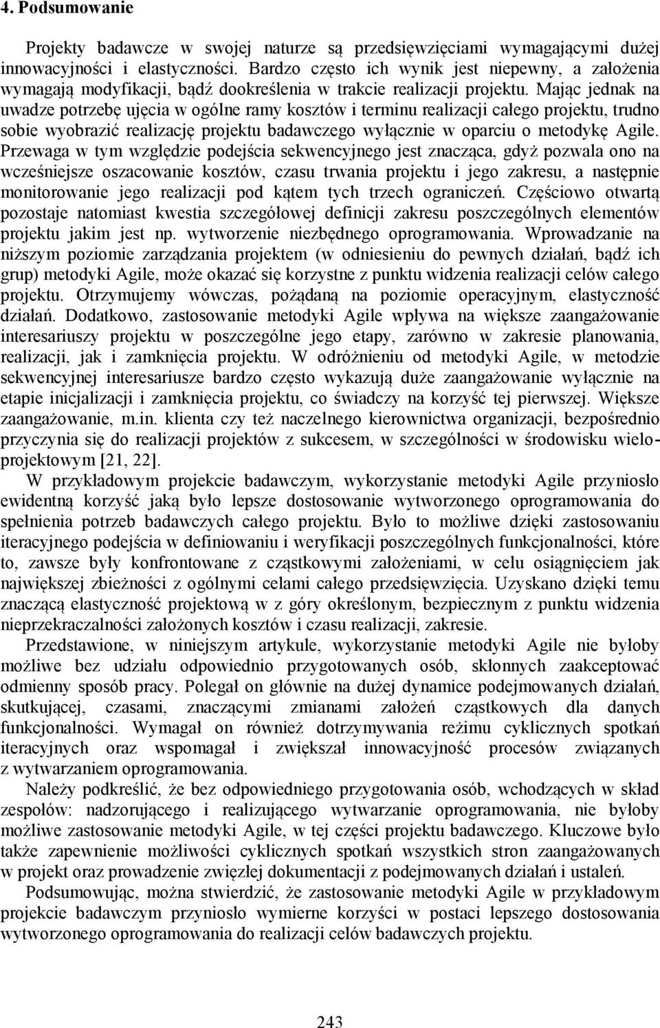 Mając jednak na uwadze potrzebę ujęcia w ogólne ramy kosztów i terminu realizacji całego projektu, trudno sobie wyobrazić realizację projektu badawczego wyłącznie w oparciu o metodykę Agile.