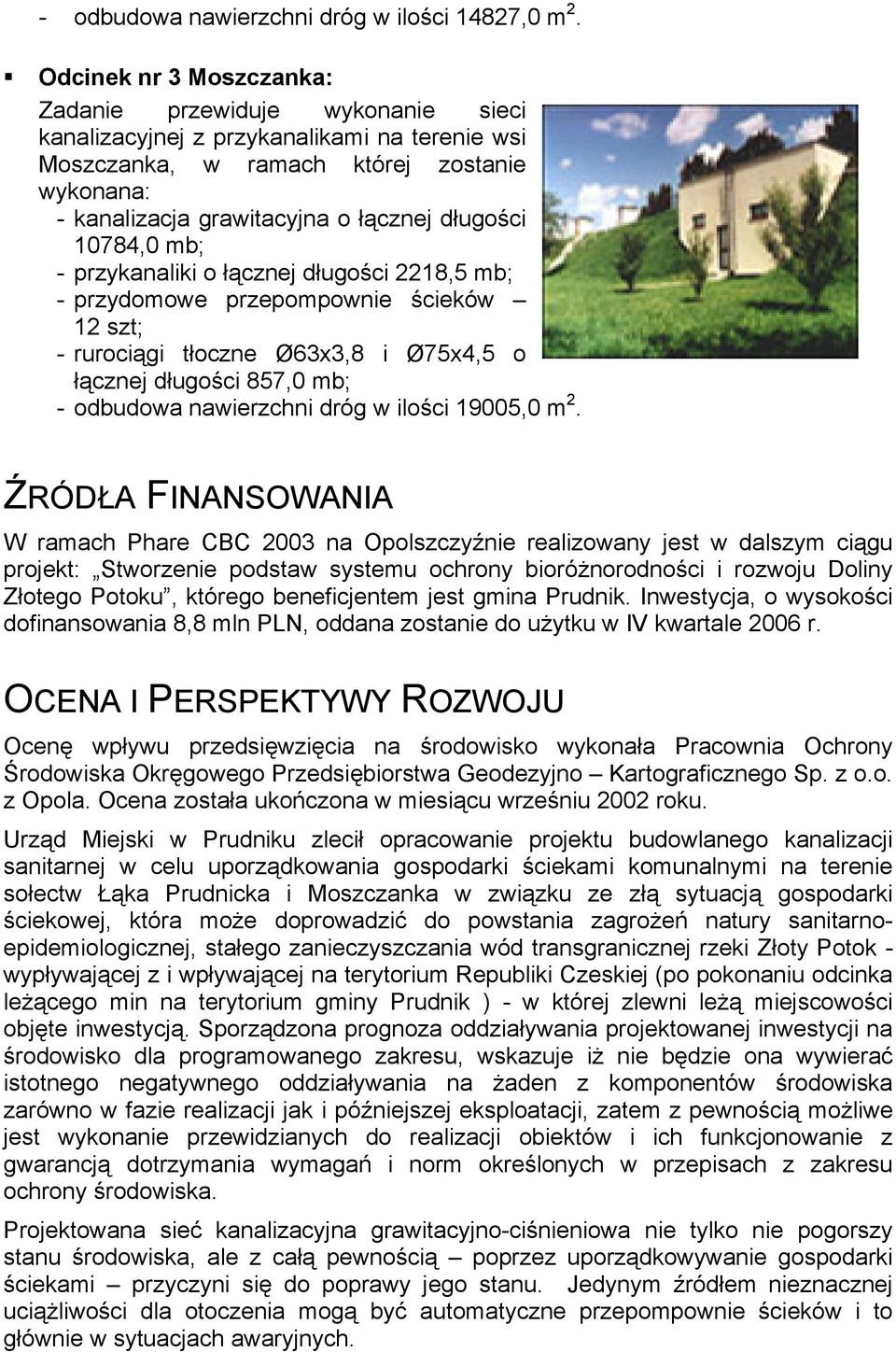 10784,0 mb; - przykanaliki o łącznej długości 2218,5 mb; - przydomowe przepompownie ścieków 12 szt; - rurociągi tłoczne Ø63x3,8 i Ø75x4,5 o łącznej długości 857,0 mb; - odbudowa nawierzchni dróg w