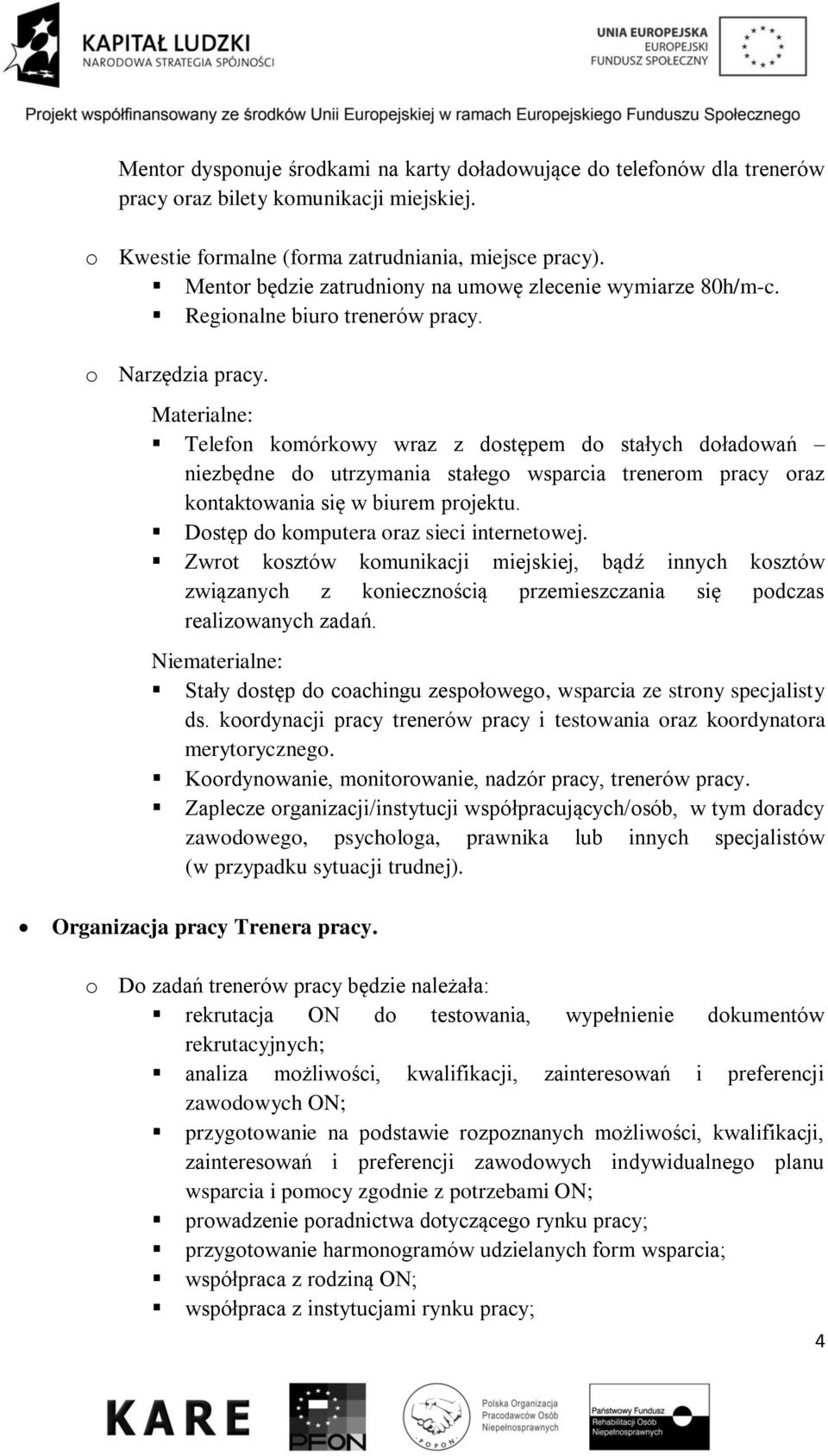 Materialne: Telefon komórkowy wraz z dostępem do stałych doładowań niezbędne do utrzymania stałego wsparcia trenerom pracy oraz kontaktowania się w biurem projektu.