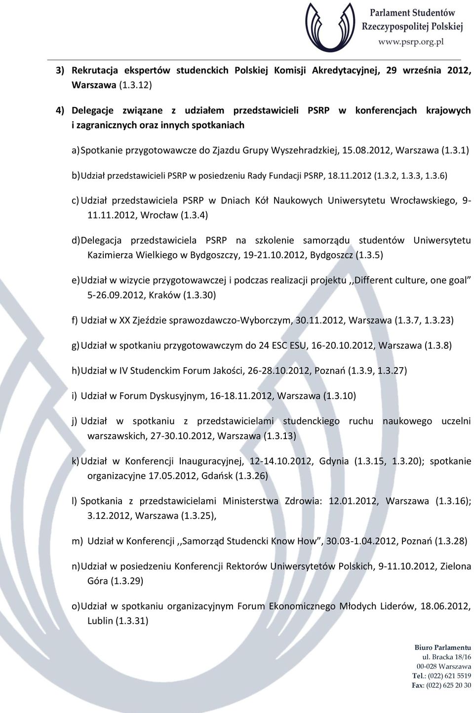 11.2012, Wrocław (1.3.4) d) Delegacja przedstawiciela PSRP na szkolenie samorządu studentów Uniwersytetu Kazimierza Wielkiego w Bydgoszczy, 19-21.10.2012, Bydgoszcz (1.3.5) e) Udział w wizycie przygotowawczej i podczas realizacji projektu,,different culture, one goal 5-26.