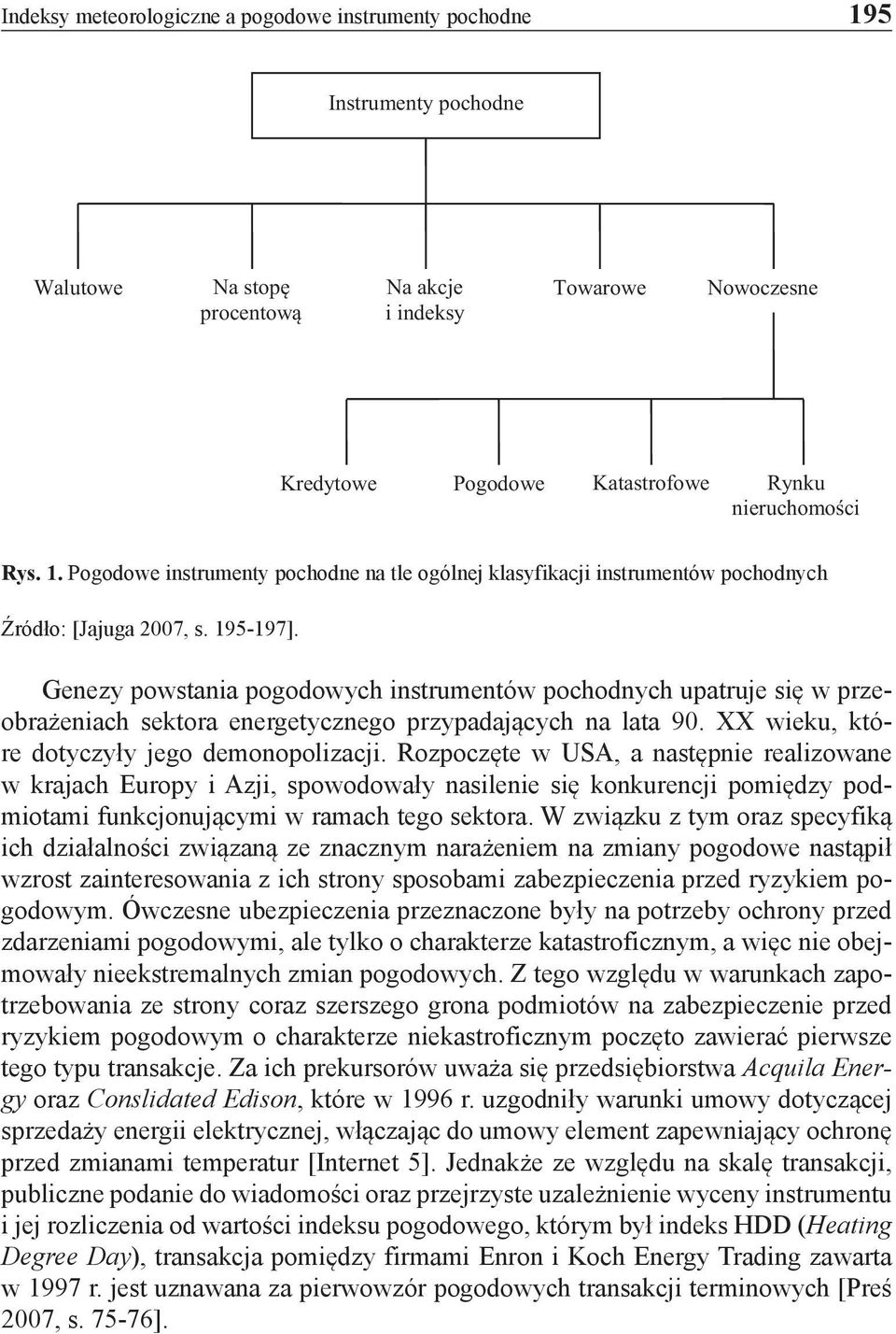 Genezy powstania pogodowych instrumentów pochodnych upatruje się w przeobrażeniach sektora energetycznego przypadających na lata 90. XX wieku, które dotyczyły jego demonopolizacji.