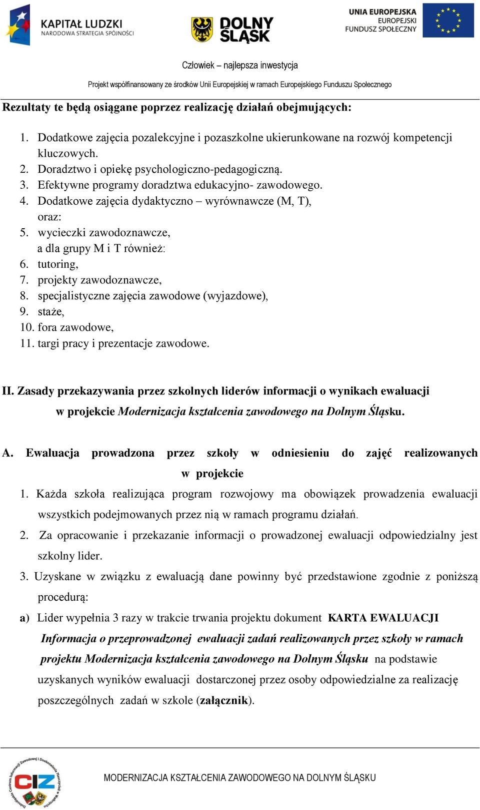 wycieczki zawodoznawcze, a dla grupy M i T również: 6. tutoring, 7. projekty zawodoznawcze, 8. specjalistyczne zajęcia zawodowe (wyjazdowe), 9. staże, 10. fora zawodowe, 11.