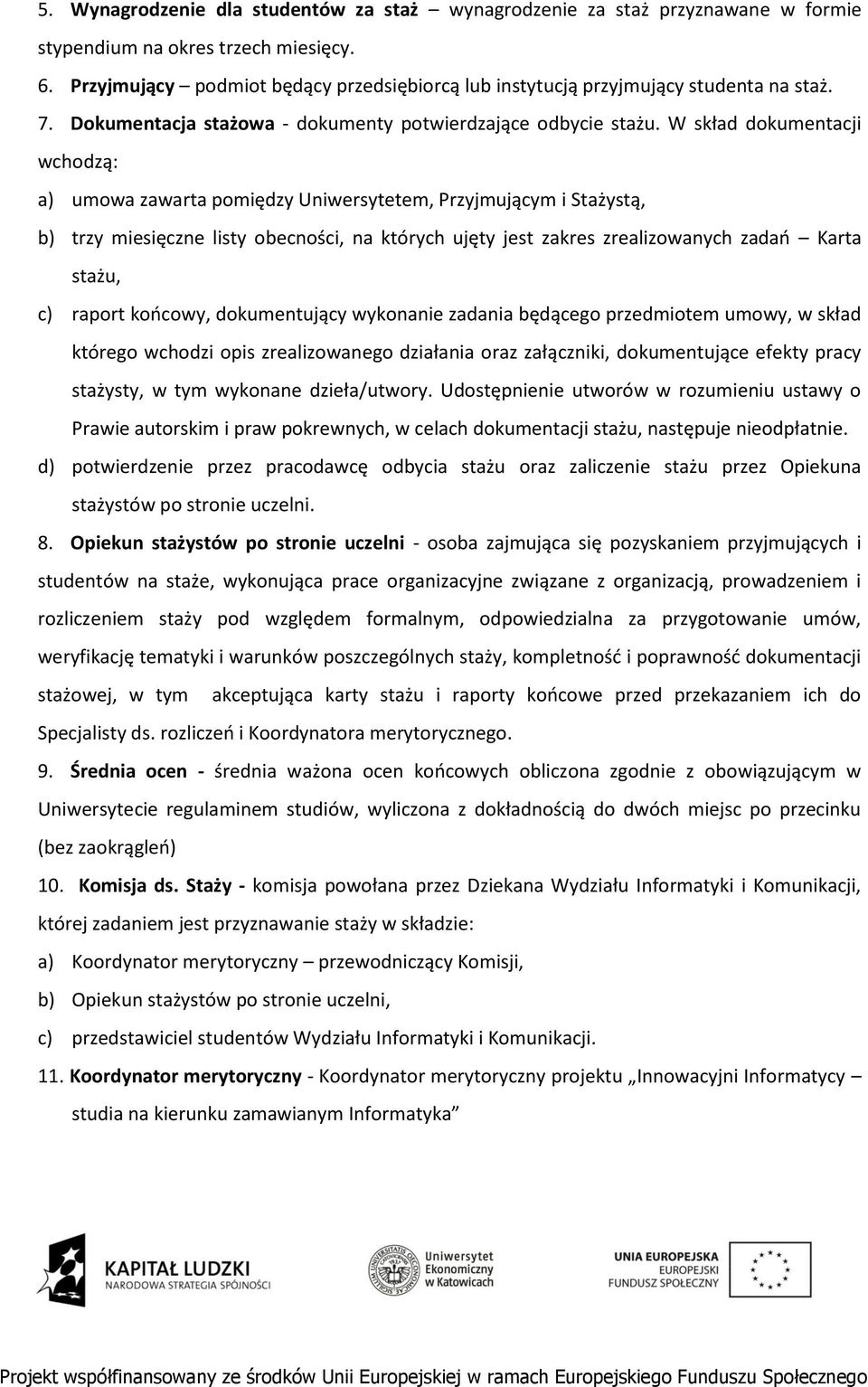 W skład dokumentacji wchodzą: a) umowa zawarta pomiędzy Uniwersytetem, Przyjmującym i Stażystą, b) trzy miesięczne listy obecności, na których ujęty jest zakres zrealizowanych zadań Karta stażu, c)
