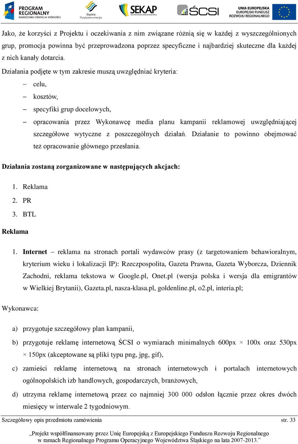 Działania podjęte w tym zakresie muszą uwzględniać kryteria: celu, kosztów, specyfiki grup docelowych, opracowania przez Wykonawcę media planu kampanii reklamowej uwzględniającej szczegółowe wytyczne