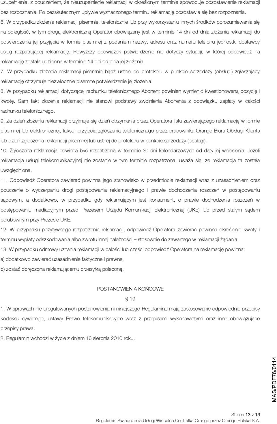 W przypadku złożenia reklamacji pisemnie, telefonicznie lub przy wykorzystaniu innych środków porozumiewania się na odległość, w tym drogą elektroniczną Operator obowiązany jest w terminie 14 dni od