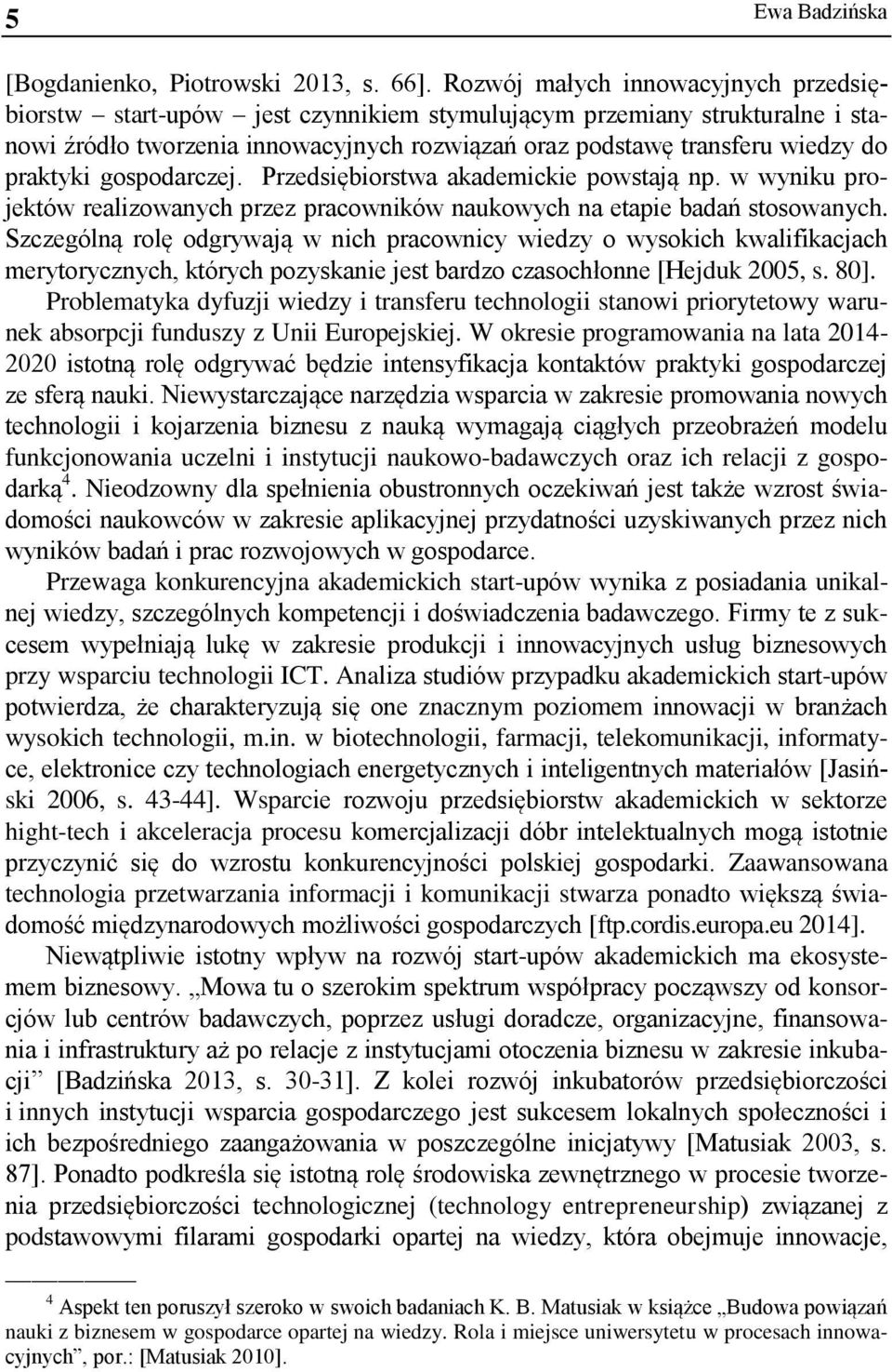 praktyki gospodarczej. Przedsiębiorstwa akademickie powstają np. w wyniku projektów realizowanych przez pracowników naukowych na etapie badań stosowanych.