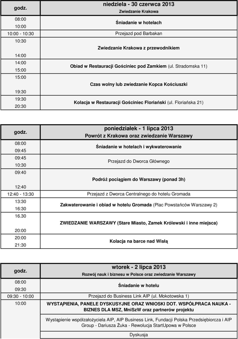 30 21:30 poniedziałek - 1 lipca 2013 Powrót z Krakowa oraz zwiedzanie Warszawy Śniadanie w hotelach i wykwaterowanie Przejazd do Dworca Głównego Podróż pociągiem do Warszawy (ponad 3h) Przejazd z