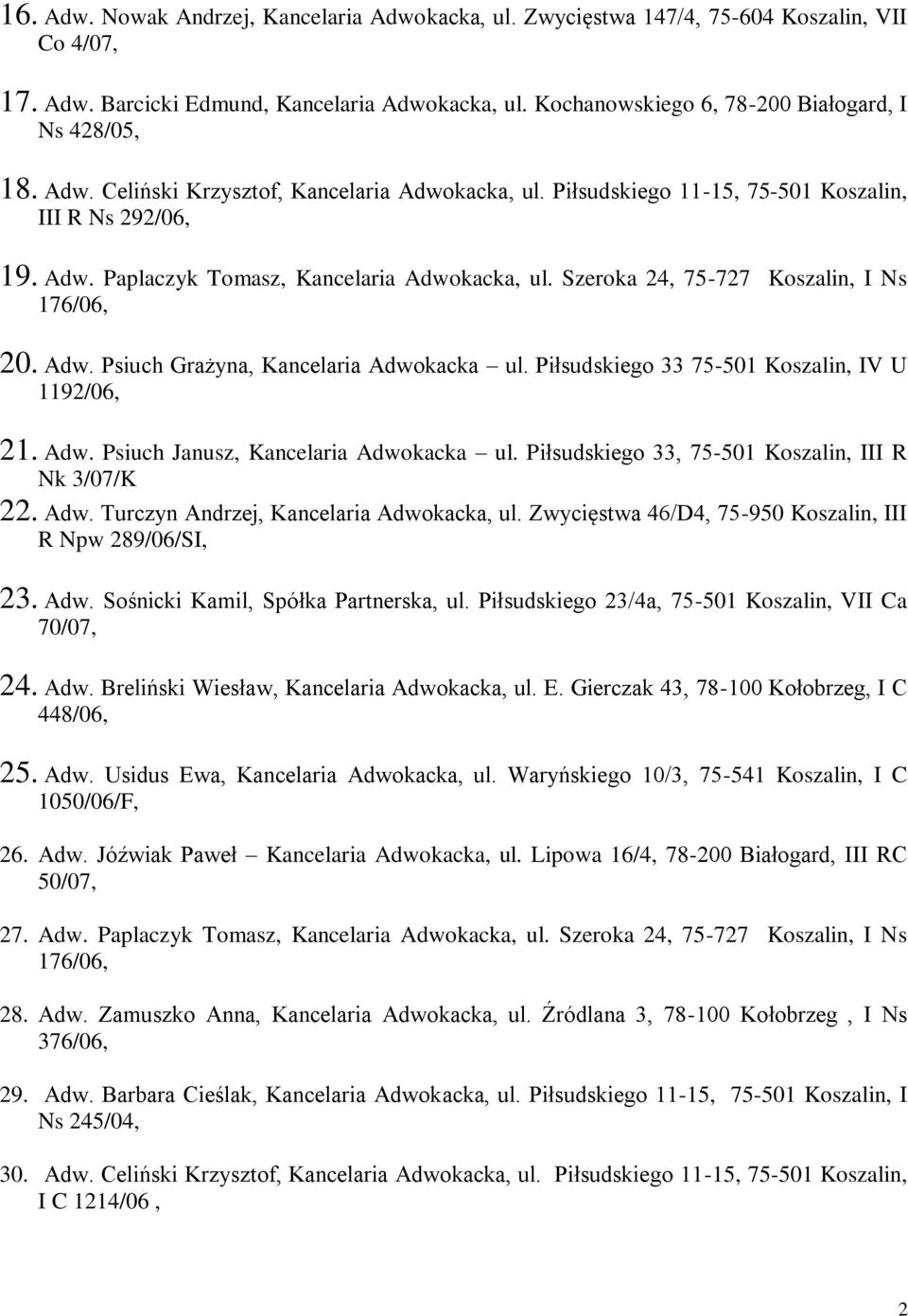 Szeroka 24, 75-727 Koszalin, I Ns 176/06, 20. Adw. Psiuch Grażyna, Kancelaria Adwokacka ul. Piłsudskiego 33 75-501 Koszalin, IV U 1192/06, 21. Adw. Psiuch Janusz, Kancelaria Adwokacka ul.