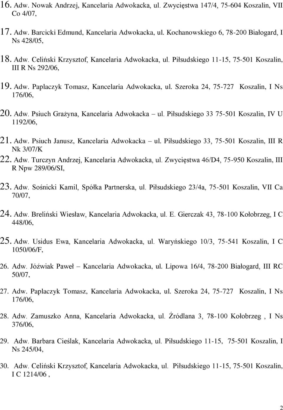 Szeroka 24, 75-727 Koszalin, I Ns 176/06, 20. Adw. Psiuch Grażyna, Kancelaria Adwokacka ul. Piłsudskiego 33 75-501 Koszalin, IV U 1192/06, 21. Adw. Psiuch Janusz, Kancelaria Adwokacka ul.