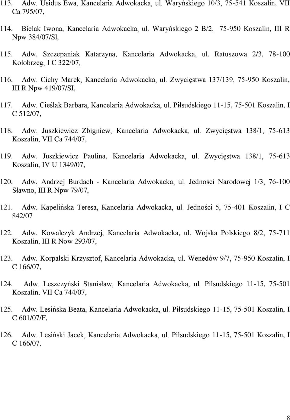 Zwycięstwa 137/139, 75-950 Koszalin, III R Npw 419/07/SI, 117. Adw. Cieślak Barbara, Kancelaria Adwokacka, ul. Piłsudskiego 11-15, 75-501 Koszalin, I C 512/07, 118. Adw. Juszkiewicz Zbigniew, Kancelaria Adwokacka, ul.