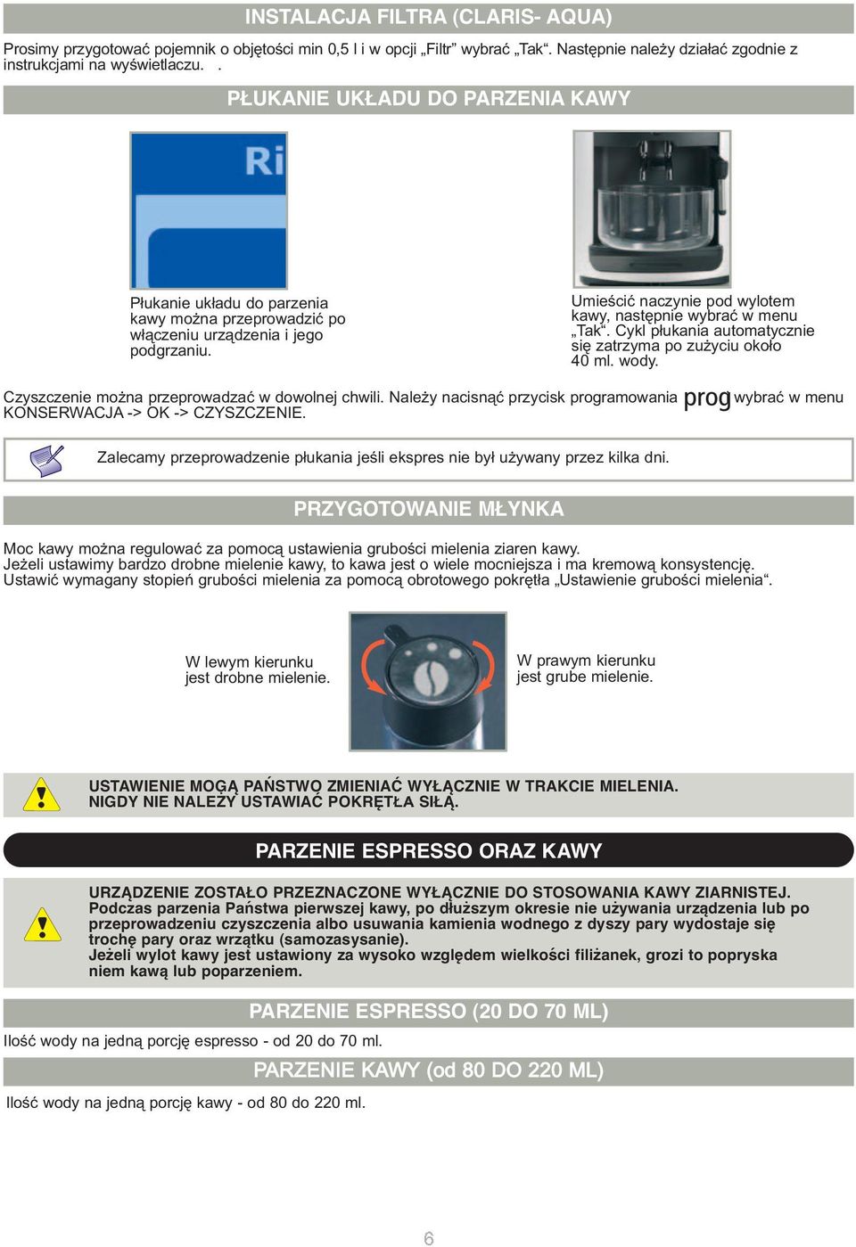 Cykl płukania automatycznie się zatrzyma po zużyciu około 40 ml. wody. Czyszczenie można przeprowadzać w dowolnej chwili. Należy nacisnąć przycisk programowania KONSERWACJA -> OK -> CZYSZCZENIE.