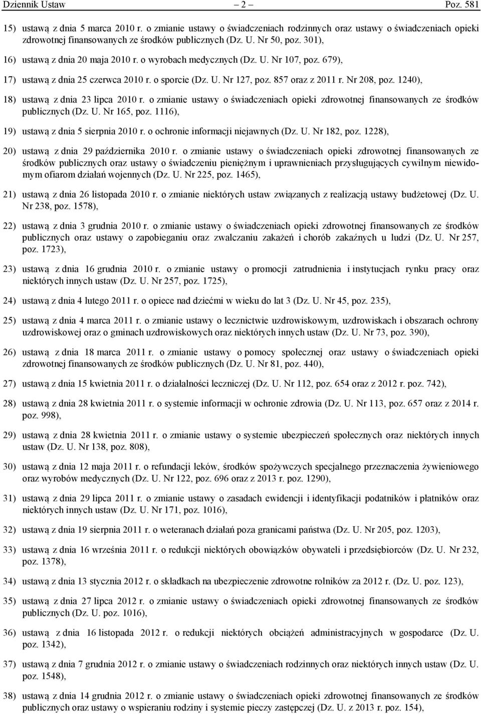 1240), 18) ustawą z dnia 23 lipca 2010 r. o zmianie ustawy o świadczeniach opieki zdrowotnej finansowanych ze środków publicznych (Dz. U. Nr 165, poz. 1116), 19) ustawą z dnia 5 sierpnia 2010 r.