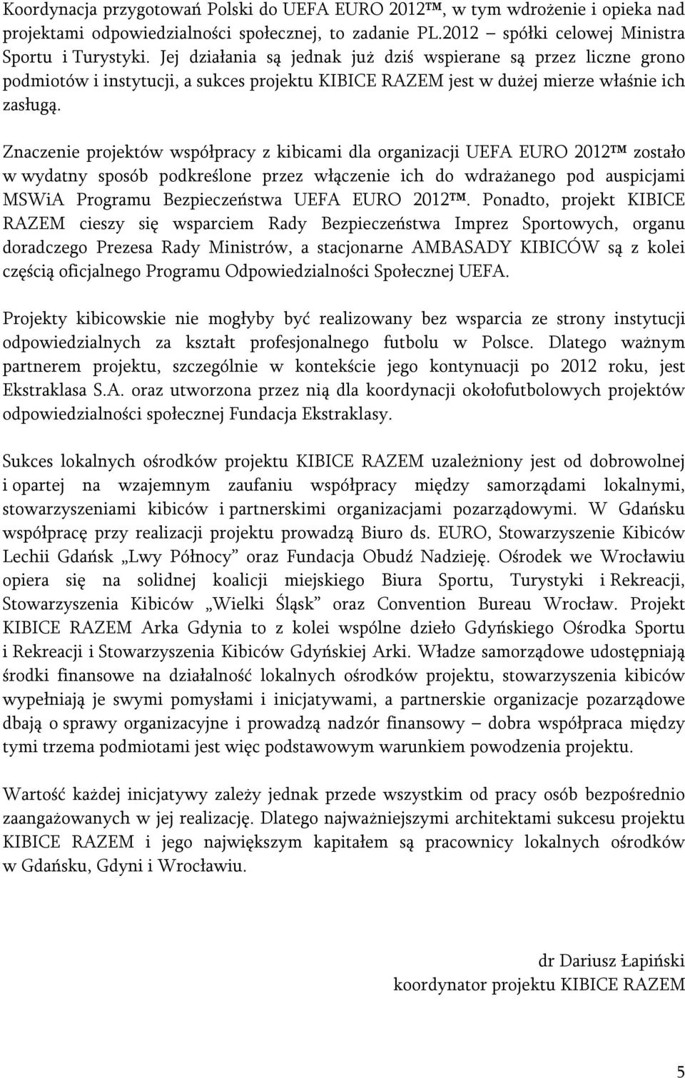 Znaczenie projektów współpracy z kibicami dla organizacji UEFA EURO 2012 zostało w wydatny sposób podkreślone przez włączenie ich do wdrażanego pod auspicjami MSWiA Programu Bezpieczeństwa UEFA EURO