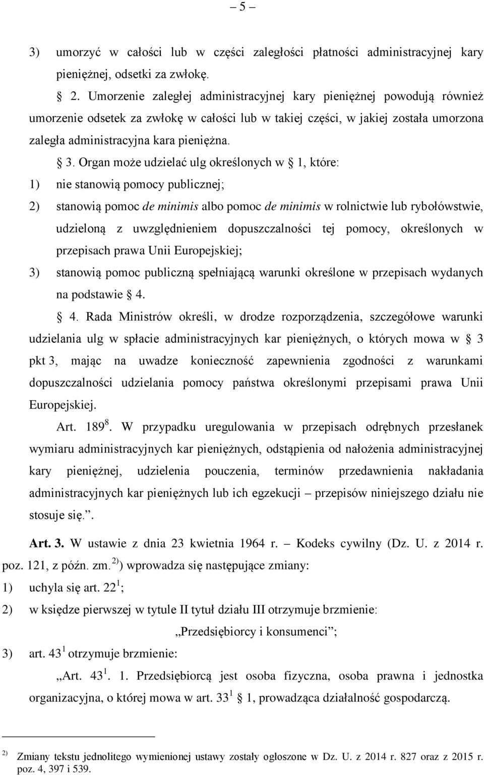 Organ może udzielać ulg określonych w 1, które: 1) nie stanowią pomocy publicznej; 2) stanowią pomoc de minimis albo pomoc de minimis w rolnictwie lub rybołówstwie, udzieloną z uwzględnieniem