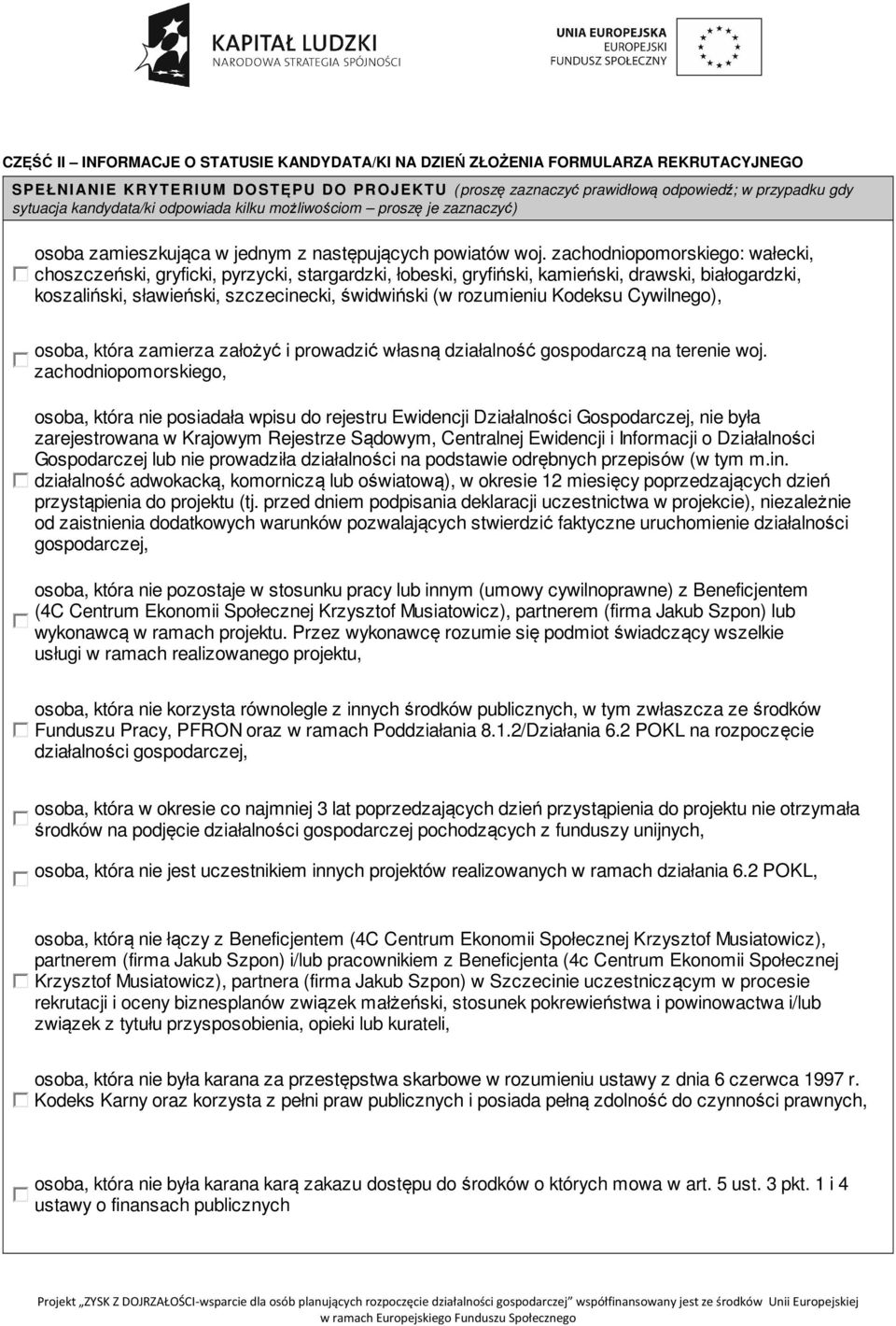 zachodniopomorskiego: wałecki, choszczeński, gryficki, pyrzycki, stargardzki, łobeski, gryfiński, kamieński, drawski, białogardzki, koszaliński, sławieński, szczecinecki, świdwiński (w rozumieniu