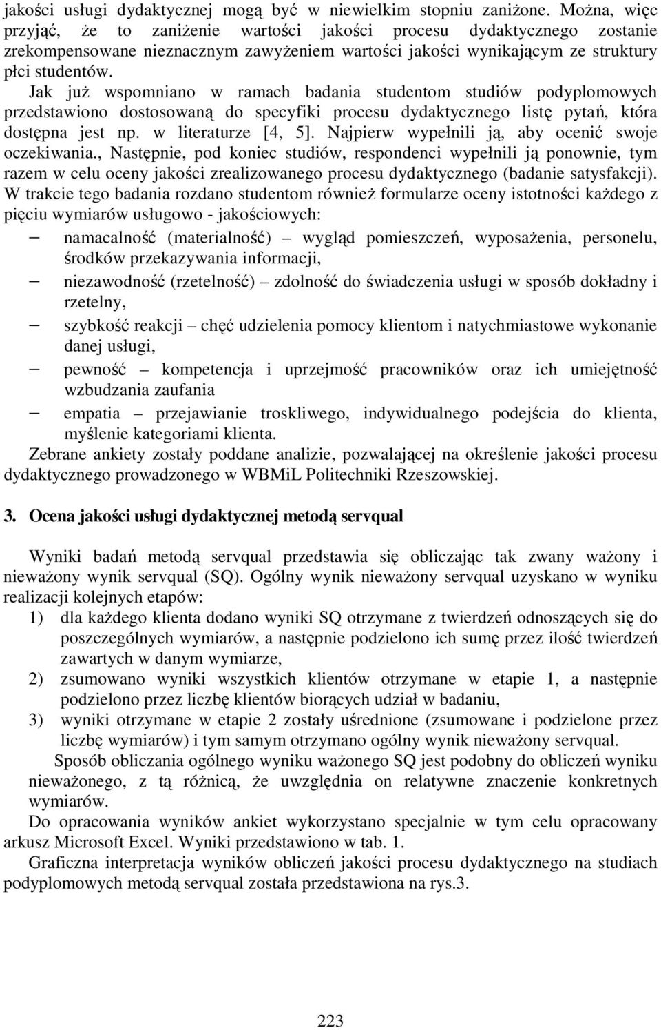 Jak juŝ wspomniano w ramach badania studentom studiów podyplomowych przedstawiono dostosowaną do specyfiki procesu dydaktycznego listę pytań, która dostępna jest np. w literaturze [4, 5].