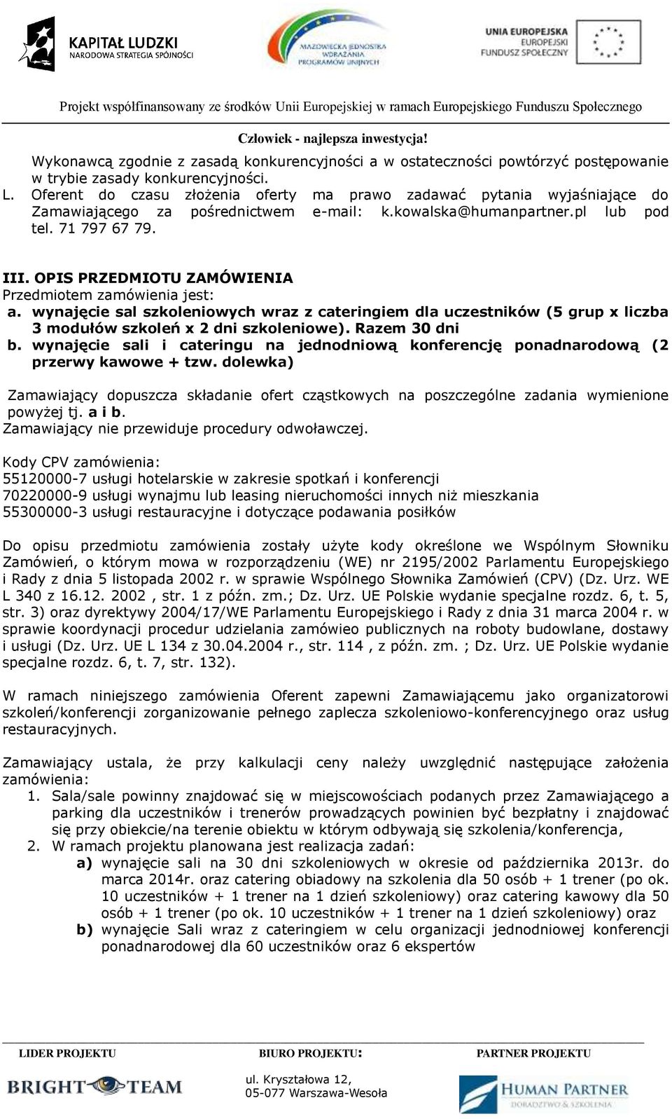 OPIS PRZEDMIOTU ZAMÓWIENIA Przedmiotem zamówienia jest: a. wynajęcie sal szkoleniowych wraz z cateringiem dla uczestników (5 grup x liczba 3 modułów szkoleń x 2 dni szkoleniowe). Razem 30 dni b.