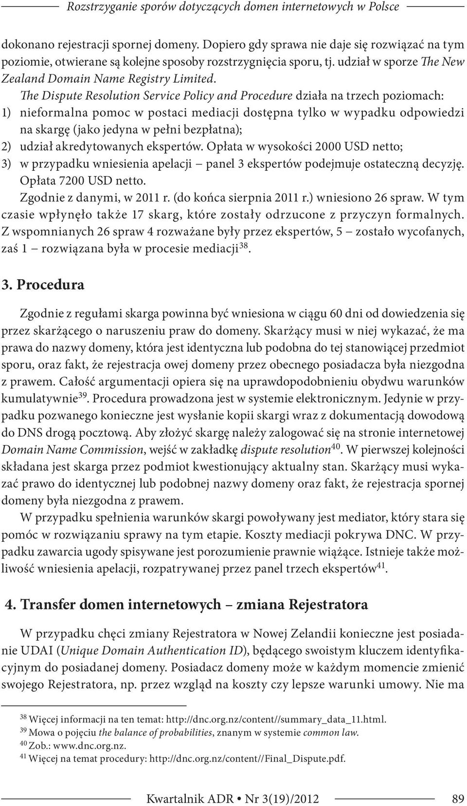 The Dispute Resolution Service Policy and Procedure działa na trzech poziomach: 1) nieformalna pomoc w postaci mediacji dostępna tylko w wypadku odpowiedzi na skargę (jako jedyna w pełni bezpłatna);