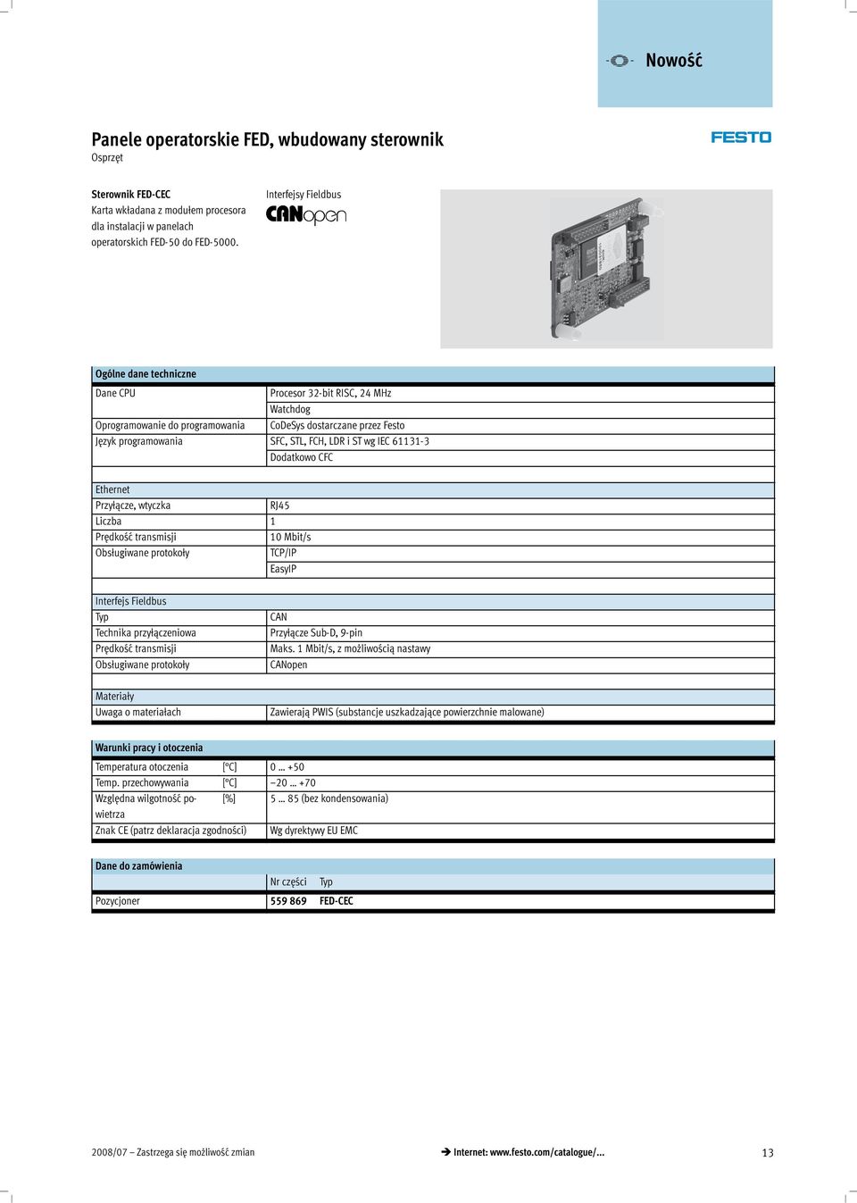 IEC 61131-3 Dodatkowo CFC Ethernet Przyłącze, wtyczka RJ45 Liczba 1 Prędkość transmisji 10 Mbit/s Obsługiwane protokoły TCP/IP EasyIP Interfejs Fieldbus Typ Technika przyłączeniowa Prędkość