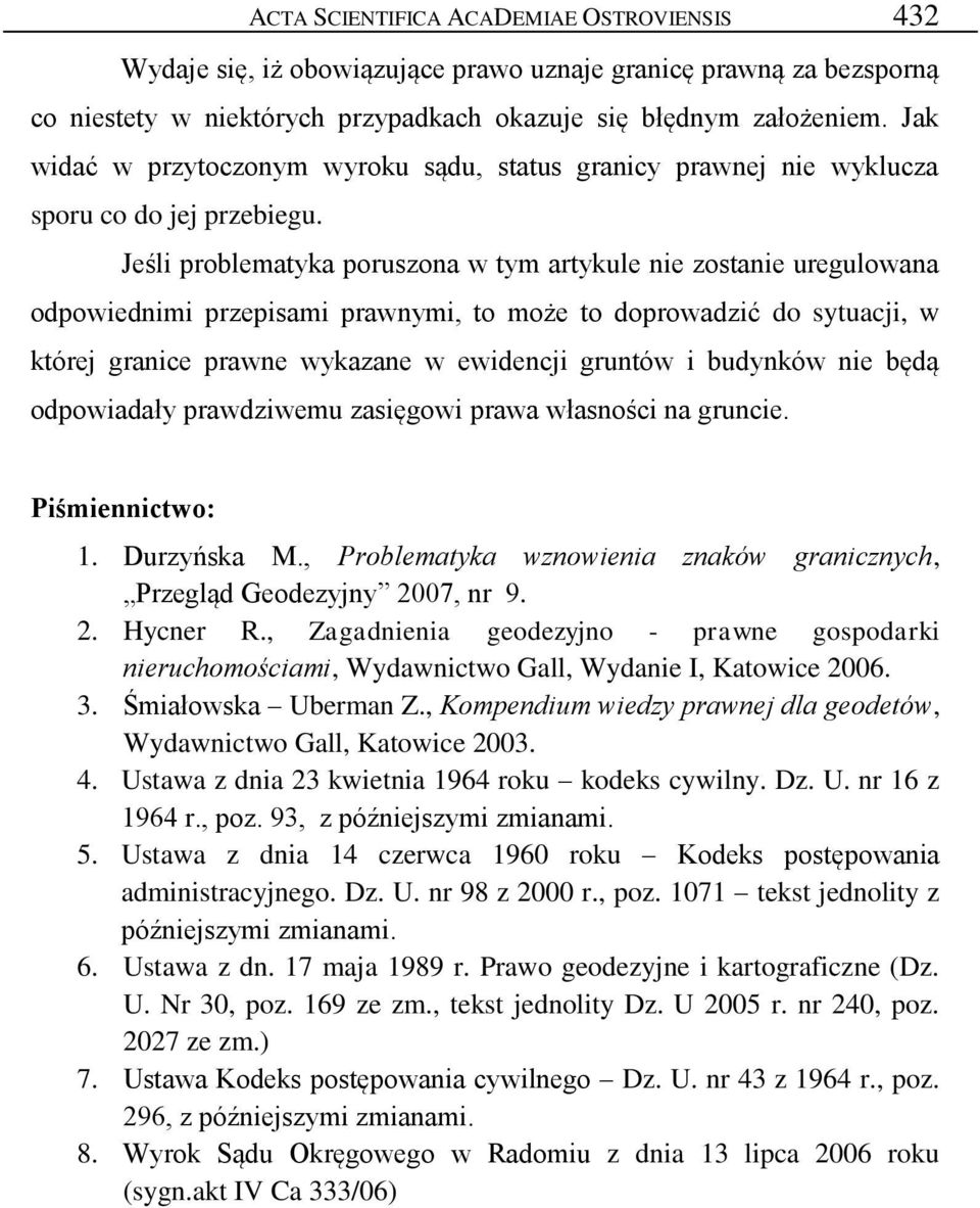 Jeśli problematyka poruszona w tym artykule nie zostanie uregulowana odpowiednimi przepisami prawnymi, to może to doprowadzić do sytuacji, w której granice prawne wykazane w ewidencji gruntów i