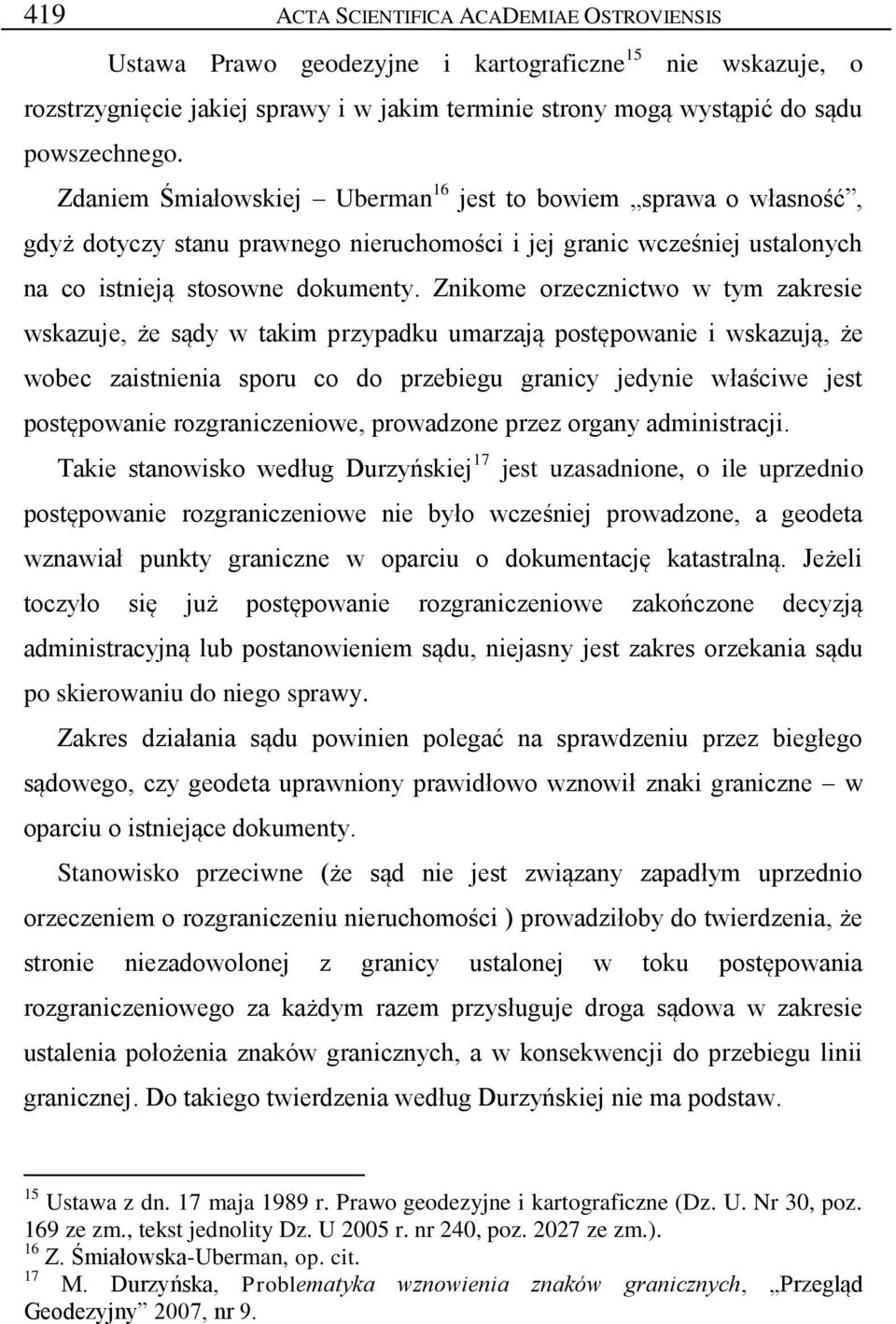 Znikome orzecznictwo w tym zakresie wskazuje, że sądy w takim przypadku umarzają postępowanie i wskazują, że wobec zaistnienia sporu co do przebiegu granicy jedynie właściwe jest postępowanie