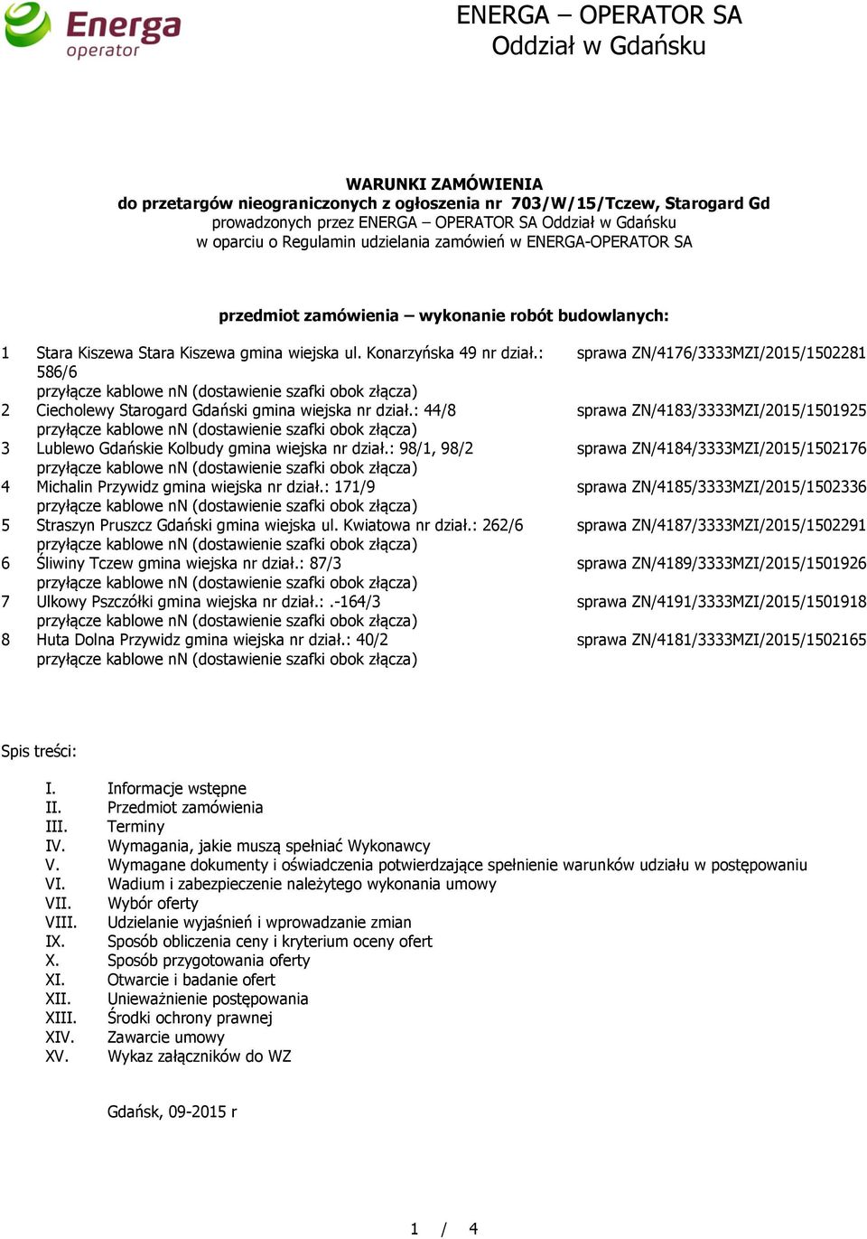 : 586/6 2 Ciecholewy Starogard Gdański gmina wiejska nr dział.: 44/8 3 Lublewo Gdańskie Kolbudy gmina wiejska nr dział.: 98/1, 98/2 4 Michalin Przywidz gmina wiejska nr dział.