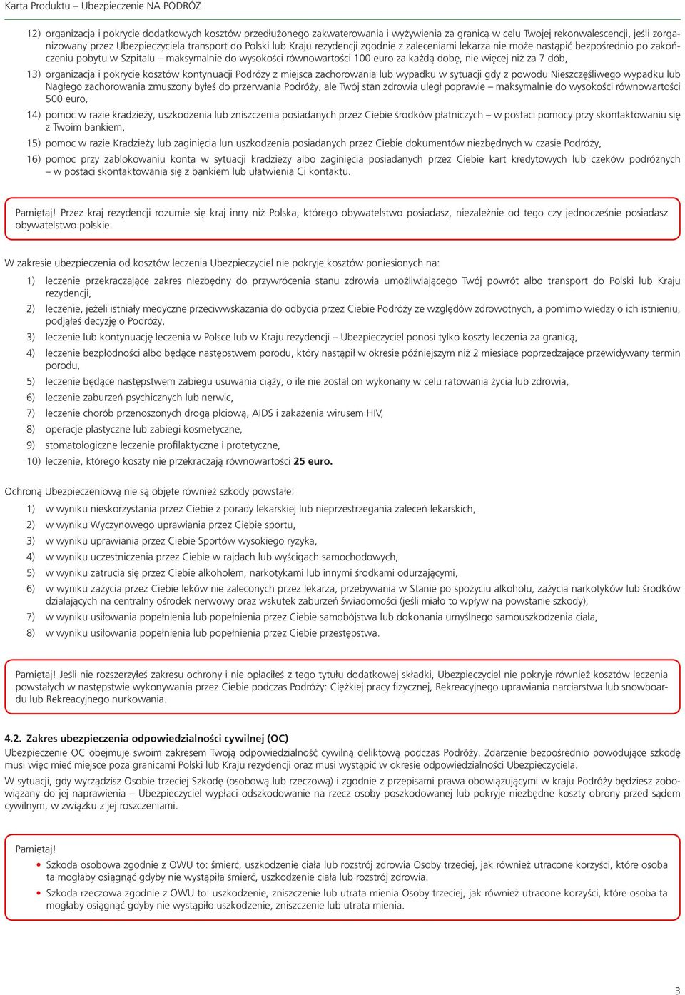 13) organizacja i pokrycie kosztów kontynuacji Podróży z miejsca zachorowania lub wypadku w sytuacji gdy z powodu Nieszczęśliwego wypadku lub Nagłego zachorowania zmuszony byłeś do przerwania