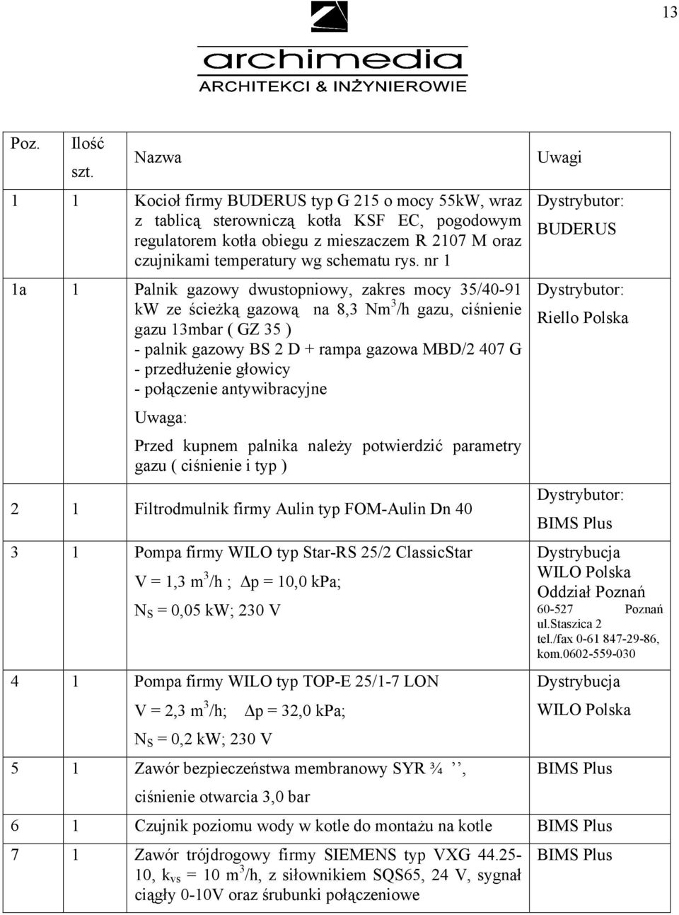 nr 1 1a 1 Palnik gazowy dwustopniowy, zakres mocy 35/40-91 kw ze ścieżką gazową na 8,3 Nm 3 /h gazu, ciśnienie gazu 13mbar ( GZ 35 ) - palnik gazowy BS 2 D + rampa gazowa MBD/2 407 G - przedłużenie