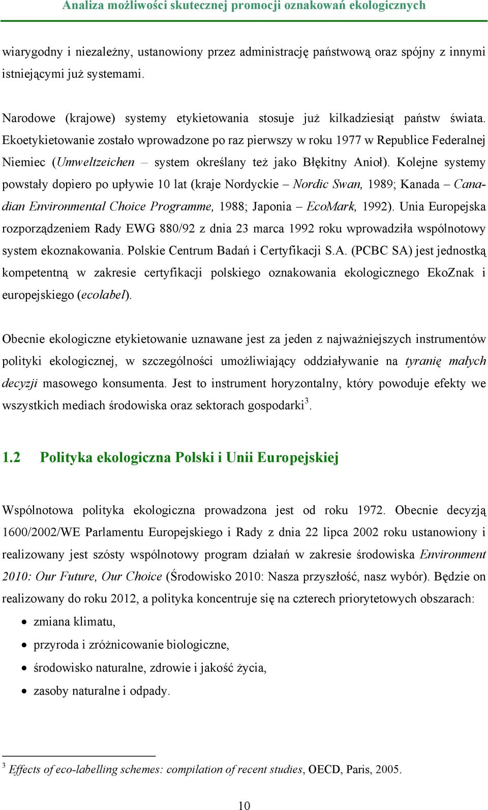 Kolejne systemy powstały dopiero po upływie 10 lat (kraje Nordyckie Nordic Swan, 1989; Kanada Canadian Environmental Choice Programme, 1988; Japonia EcoMark, 1992).