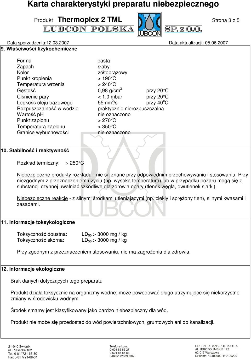 Lepkość oleju bazowego 55mm 2 /s przy 40 o C Rozpuszczalność w wodzie praktycznie nierozpuszczalna Wartość ph nie oznaczono Punkt zapłonu > 270 o C Temperatura zapłonu > 350 C Granice wybuchowości