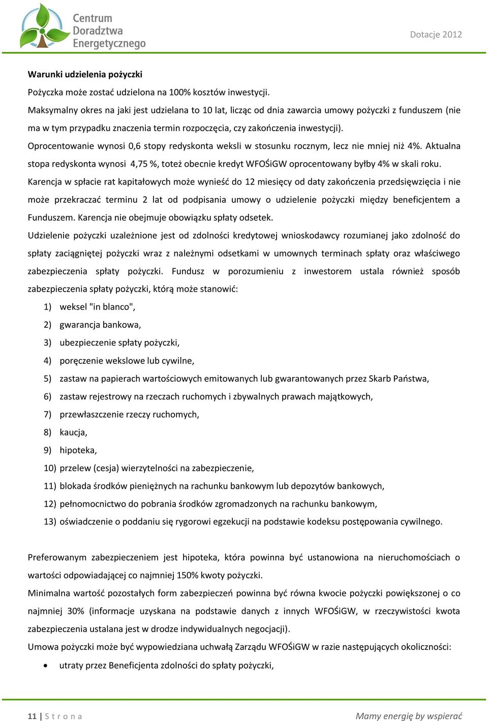 Oprocentowanie wynosi 0,6 stopy redyskonta weksli w stosunku rocznym, lecz nie mniej niż 4%. Aktualna stopa redyskonta wynosi 4,75 %, toteż obecnie kredyt WFOŚiGW oprocentowany byłby 4% w skali roku.