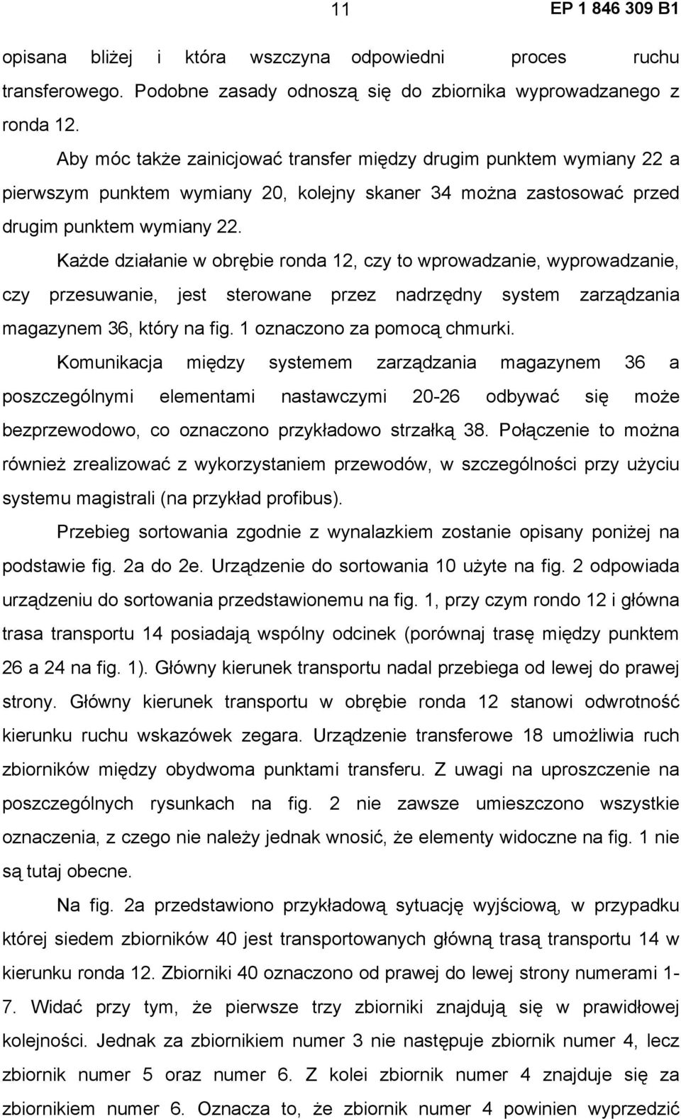 Każde działanie w obrębie ronda 12, czy to wprowadzanie, wyprowadzanie, czy przesuwanie, jest sterowane przez nadrzędny system zarządzania magazynem 36, który na fig. 1 oznaczono za pomocą chmurki.