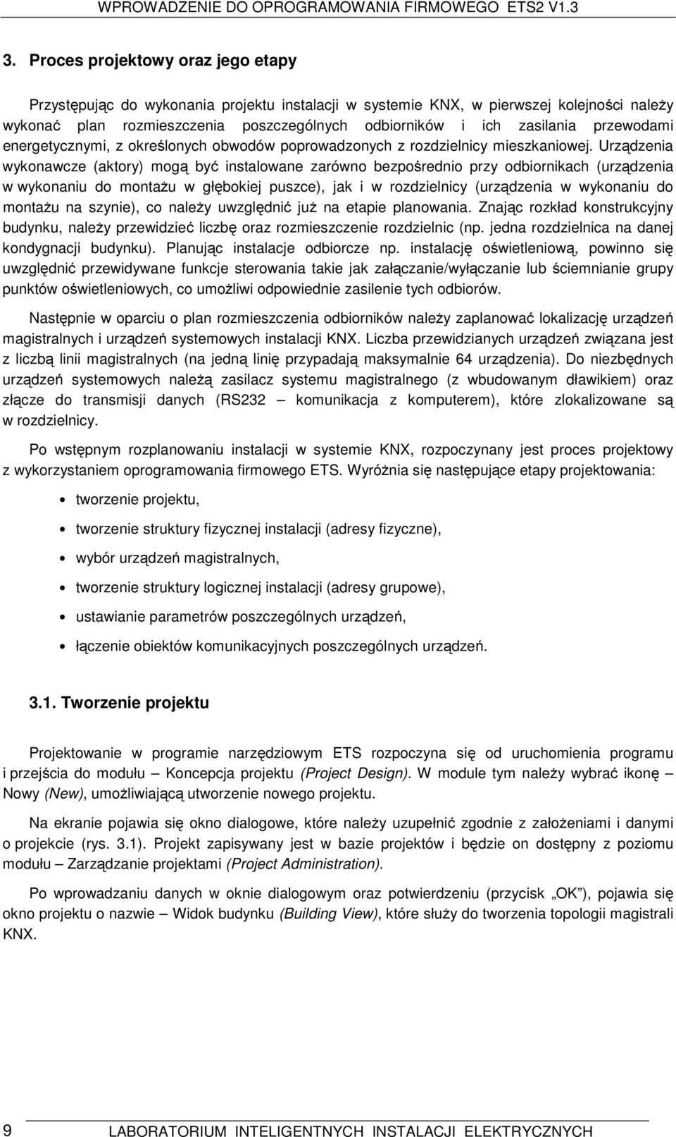 Urządzenia wykonawcze (aktory) mogą być instalowane zarówno bezpośrednio przy odbiornikach (urządzenia w wykonaniu do montażu w głębokiej puszce), jak i w rozdzielnicy (urządzenia w wykonaniu do