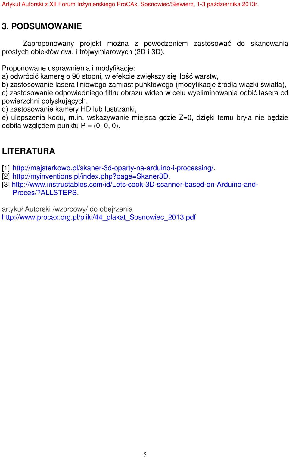 c) zastosowanie odpowiedniego filtru obrazu wideo w celu wyeliminowania odbić lasera od powierzchni połyskujących, d) zastosowanie kamery HD lub lustrzanki, e) ulepszenia kodu, m.in. wskazywanie miejsca gdzie Z=0, dzięki temu bryła nie będzie odbita względem punktu P = (0, 0, 0).