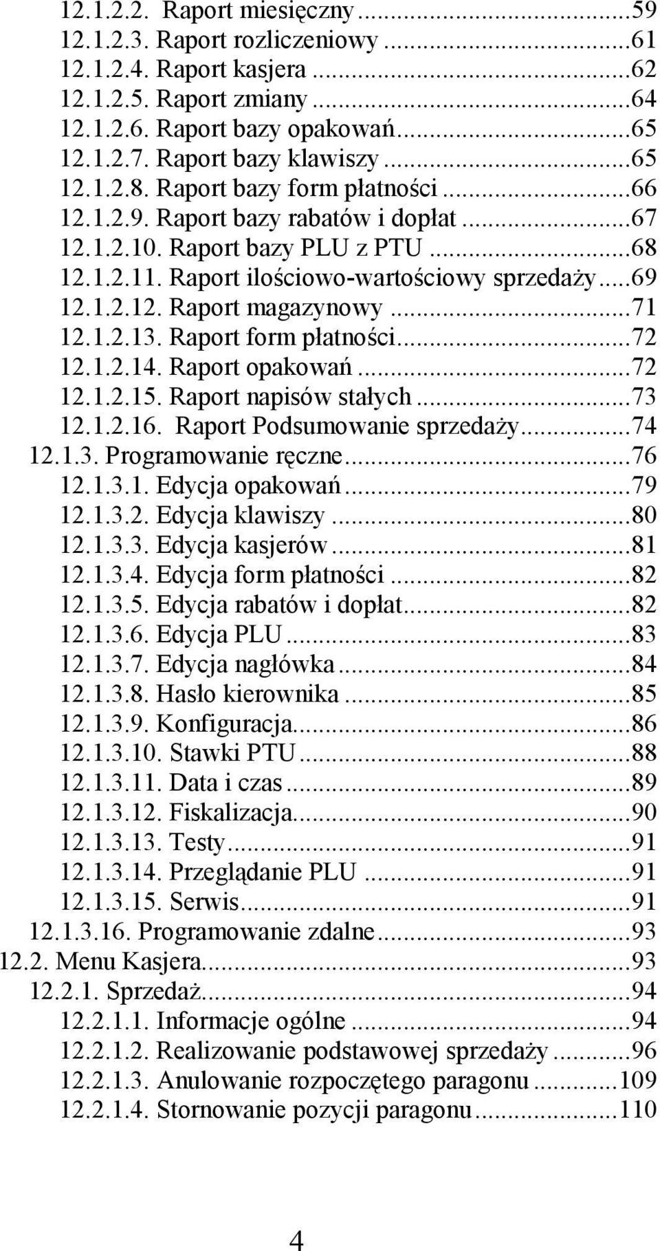 ..71 12.1.2.13. Raport form płatności...72 12.1.2.14. Raport opakowań...72 12.1.2.15. Raport napisów stałych...73 12.1.2.16. Raport Podsumowanie sprzedaży...74 12.1.3. Programowanie ręczne...76 12.1.3.1. Edycja opakowań.