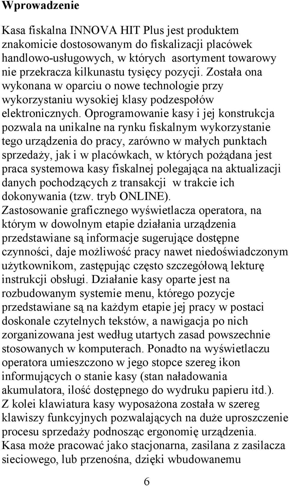 Oprogramowanie kasy i jej konstrukcja pozwala na unikalne na rynku fiskalnym wykorzystanie tego urządzenia do pracy, zarówno w małych punktach sprzedaży, jak i w placówkach, w których pożądana jest