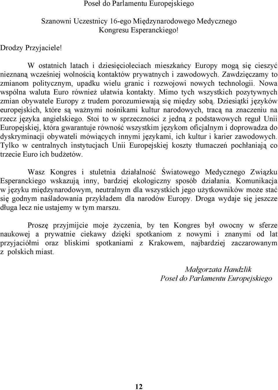 Zawdzięczamy to zmianom politycznym, upadku wielu granic i rozwojowi nowych technologii. Nowa wspólna waluta Euro również ułatwia kontakty.