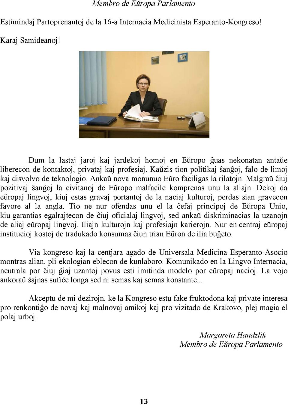 Ankaŭ nova monunuo Eŭro faciligas la rilatojn. Malgraŭ ĉiuj pozitivaj ŝanĝoj la civitanoj de Eŭropo malfacile komprenas unu la aliajn.