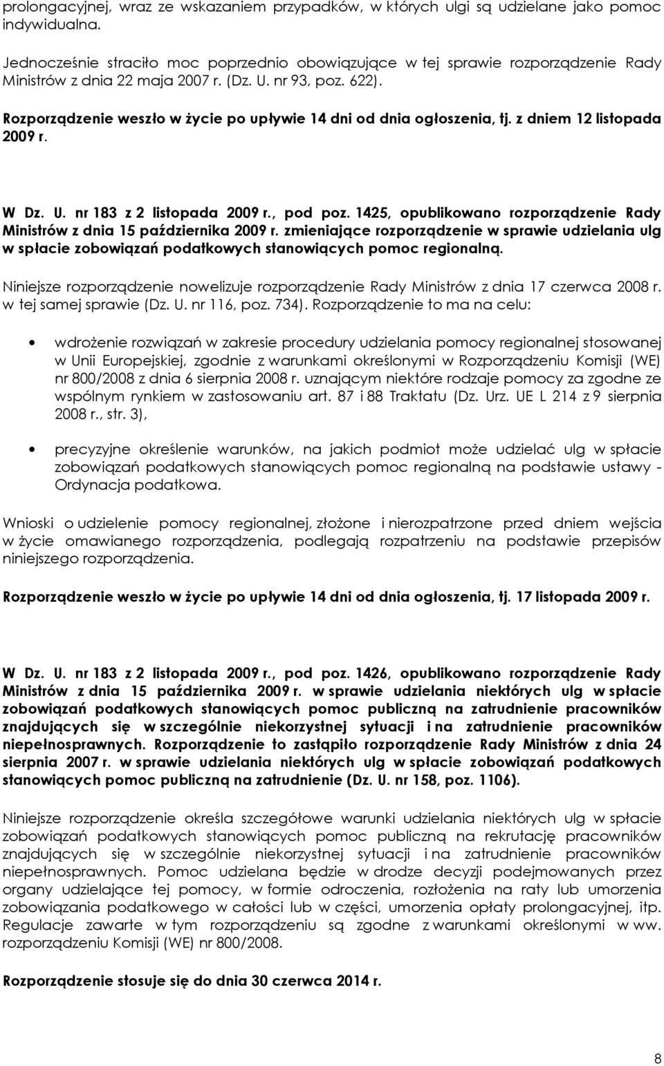 Rozporządzenie weszło w Ŝycie po upływie 14 dni od dnia ogłoszenia, tj. z dniem 12 listopada 2009 r. W Dz. U. nr 183 z 2 listopada 2009 r., pod poz.