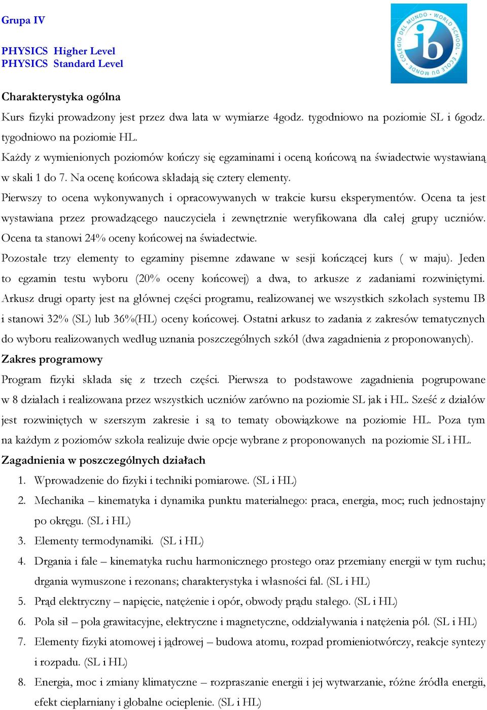 Pierwszy to ocena wykonywanych i opracowywanych w trakcie kursu eksperymentów. Ocena ta jest wystawiana przez prowadzącego nauczyciela i zewnętrznie weryfikowana dla całej grupy uczniów.